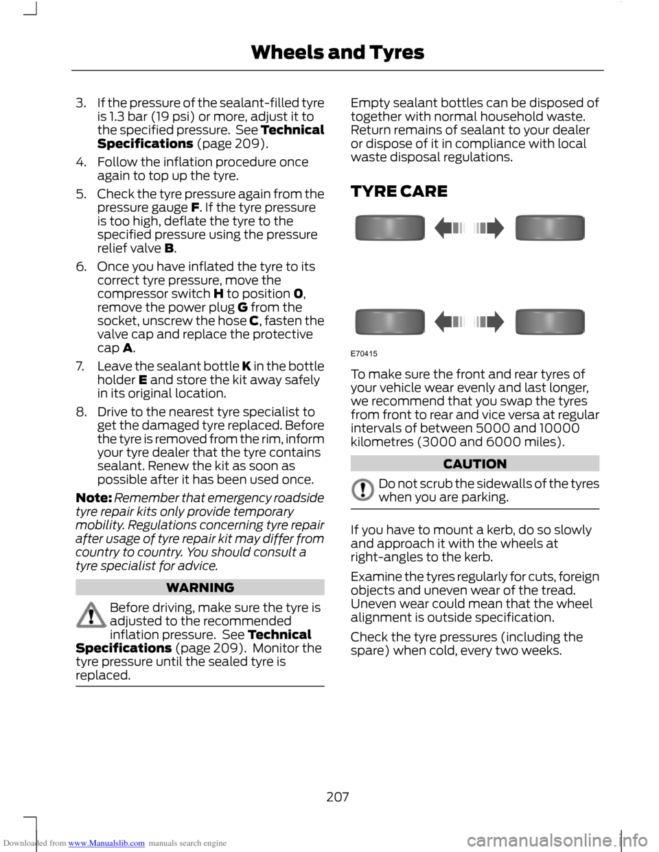 FORD C MAX 2011 2.G Owners Manual Downloaded from www.Manualslib.com manuals search engine 3.
If the pressure of the sealant-filled tyre
is 1.3 bar (19 psi) or more, adjust it to
the specified pressure. See Technical
Specifications ( FORD C MAX 2011 2.G Owners Manual Downloaded from www.Manualslib.com manuals search engine 3.
If the pressure of the sealant-filled tyre
is 1.3 bar (19 psi) or more, adjust it to
the specified pressure. See Technical
Specifications (