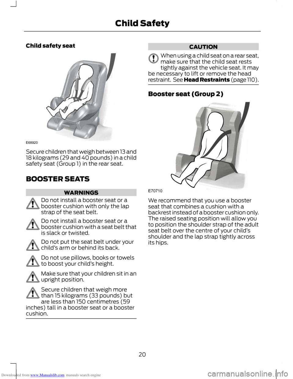 FORD C MAX 2011 2.G Owners Manual Downloaded from www.Manualslib.com manuals search engine Child safety seat
Secure children that weigh between 13 and
18 kilograms (29 and 40 pounds) in a child
safety seat (Group 1) in the rear seat.
