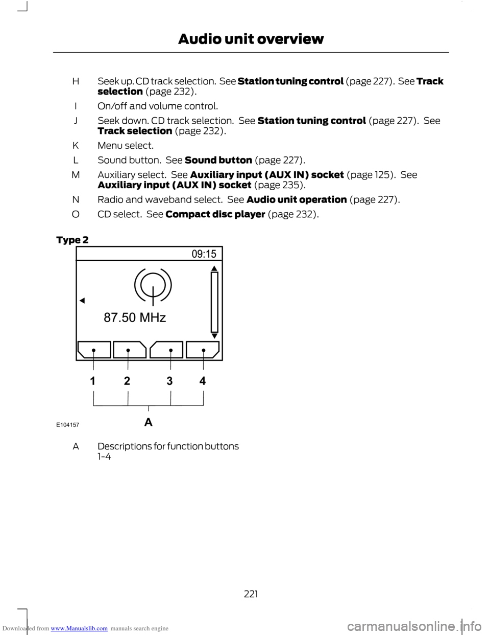 FORD C MAX 2011 2.G Owners Manual Downloaded from www.Manualslib.com manuals search engine Seek up. CD track selection. See Station tuning control (page 227). See Track
selection (page 232).
H
On/off and volume control.
I
Seek down. FORD C MAX 2011 2.G Owners Manual Downloaded from www.Manualslib.com manuals search engine Seek up. CD track selection. See Station tuning control (page 227). See Track
selection (page 232).
H
On/off and volume control.
I
Seek down.