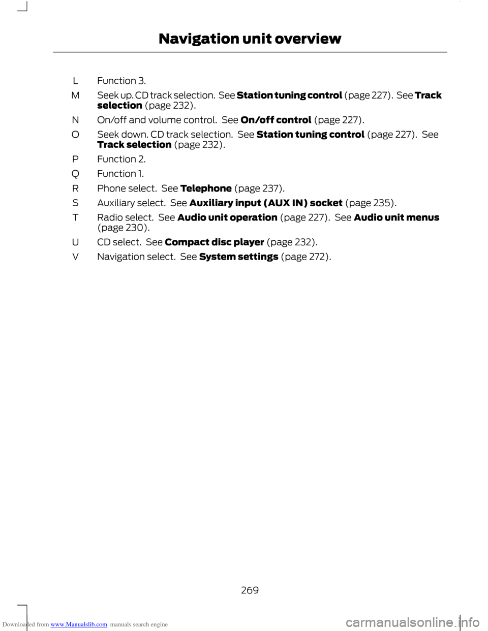 FORD C MAX 2011 2.G Owners Manual Downloaded from www.Manualslib.com manuals search engine Function 3.
L
Seek up. CD track selection. See Station tuning control (page 227). See Track
selection (page 232).
M
On/off and volume control FORD C MAX 2011 2.G Owners Manual Downloaded from www.Manualslib.com manuals search engine Function 3.
L
Seek up. CD track selection. See Station tuning control (page 227). See Track
selection (page 232).
M
On/off and volume control