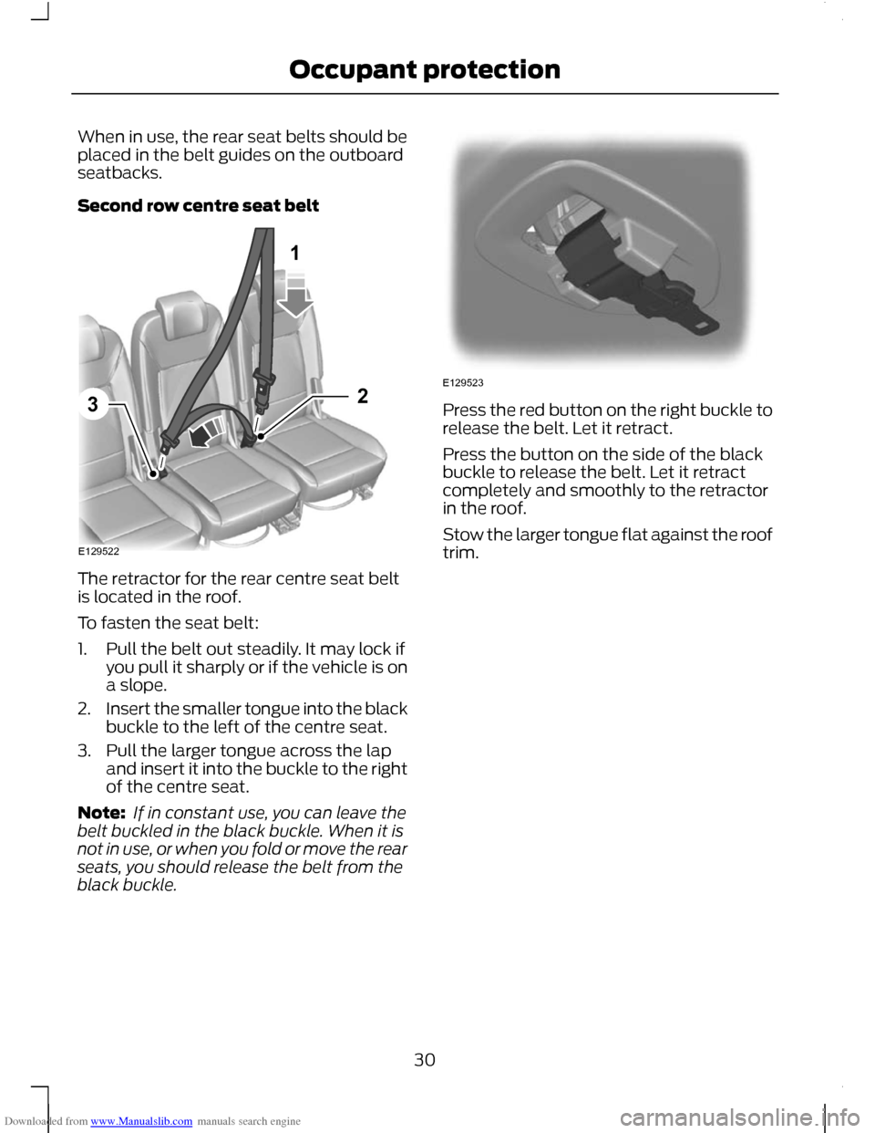 FORD C MAX 2011 2.G Owners Guide Downloaded from www.Manualslib.com manuals search engine When in use, the rear seat belts should be
placed in the belt guides on the outboard
seatbacks.
Second row centre seat belt
The retractor for t