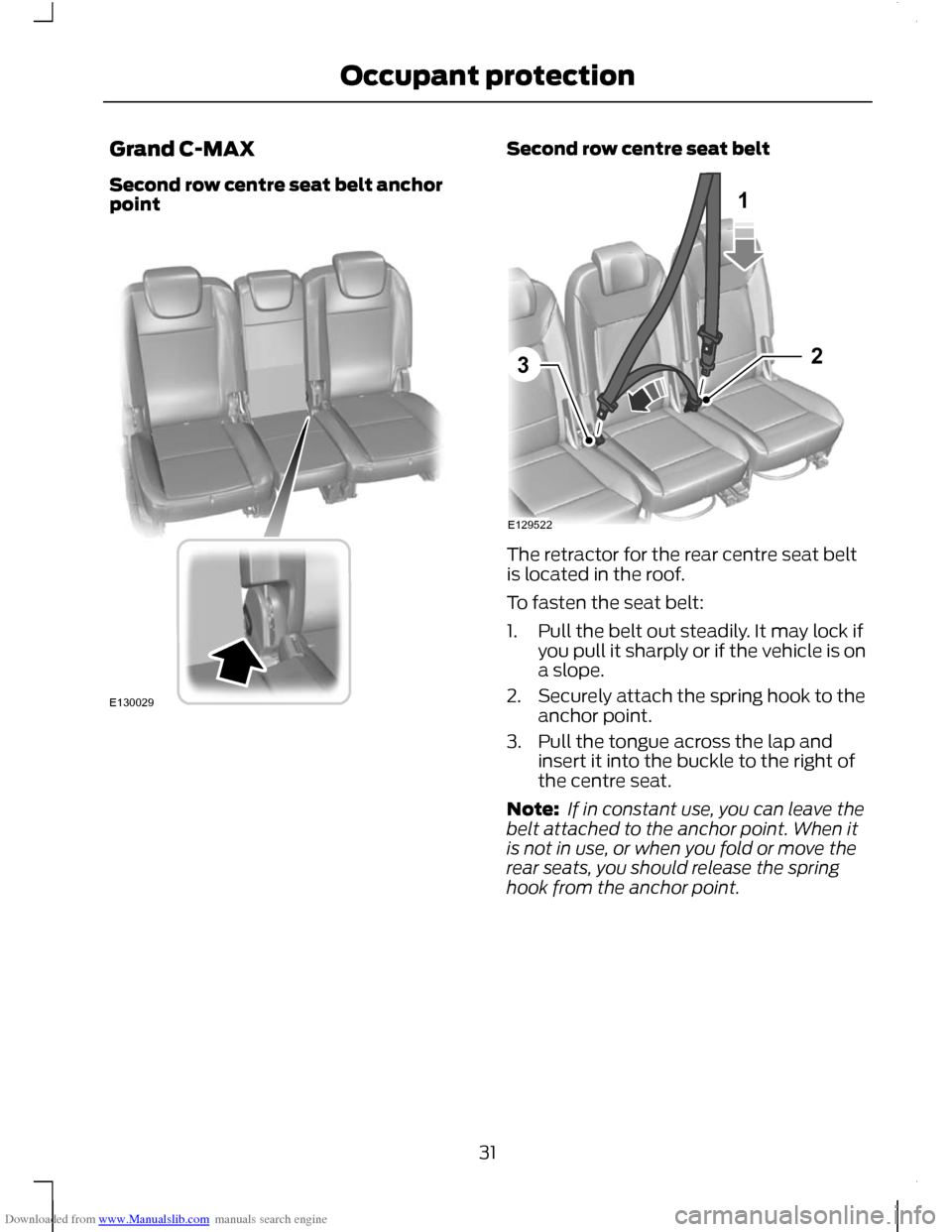 FORD C MAX 2011 2.G Owners Guide Downloaded from www.Manualslib.com manuals search engine Grand C-MAX
Second row centre seat belt anchor
point Second row centre seat belt
The retractor for the rear centre seat belt
is located in the 
