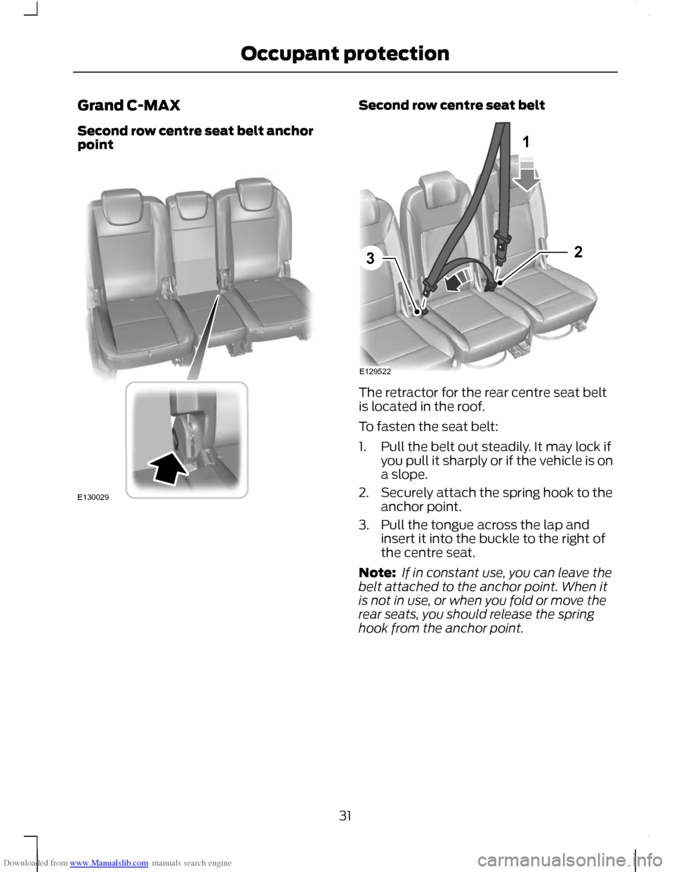 FORD C MAX 2011 2.G Owners Manual Downloaded from www.Manualslib.com manuals search engine Grand C-MAX
Second row centre seat belt anchor
point Second row centre seat belt
The retractor for the rear centre seat belt
is located in the 