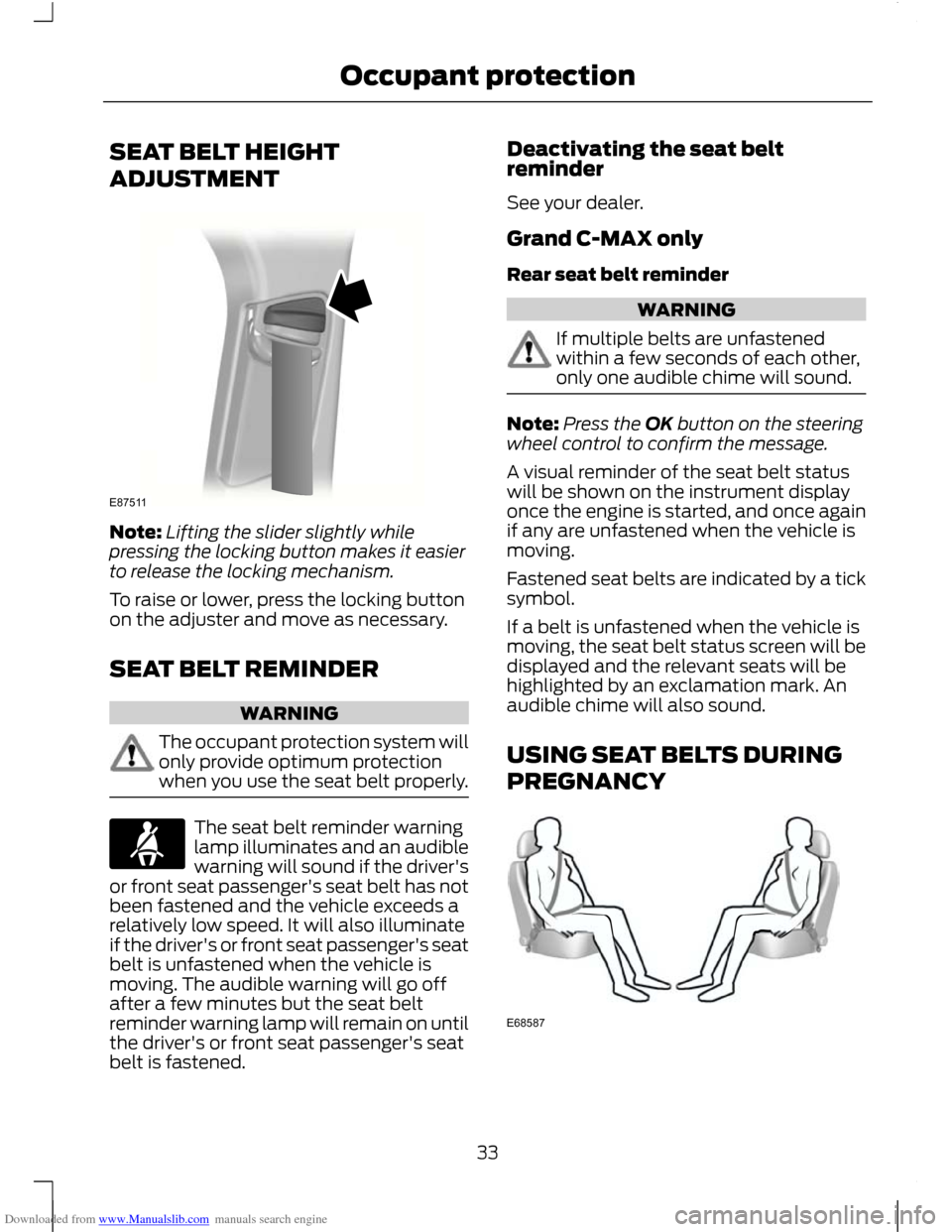 FORD C MAX 2011 2.G Owners Manual Downloaded from www.Manualslib.com manuals search engine SEAT BELT HEIGHT
ADJUSTMENT
Note:
Lifting the slider slightly while
pressing the locking button makes it easier
to release the locking mechanis