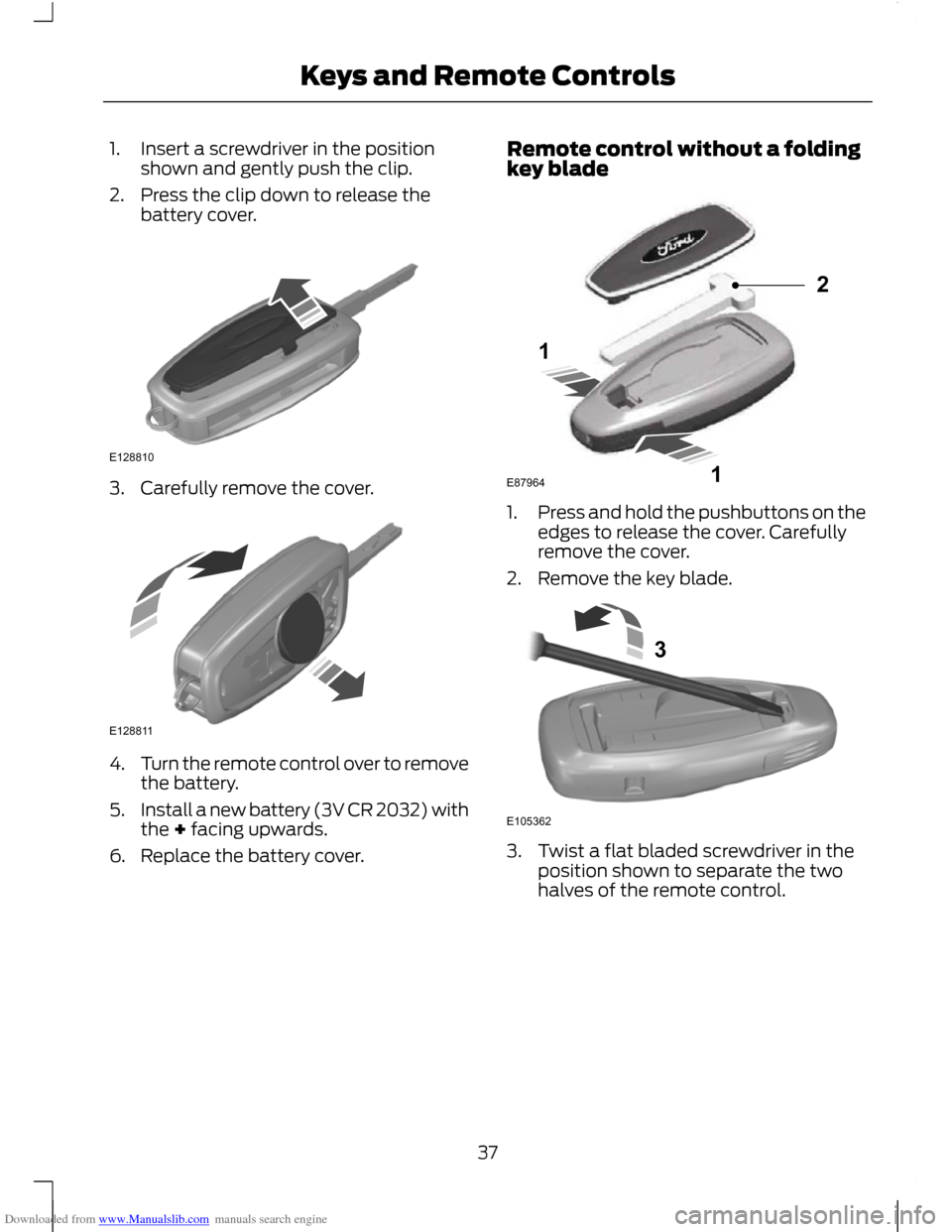 FORD C MAX 2011 2.G Owners Manual Downloaded from www.Manualslib.com manuals search engine 1. Insert a screwdriver in the position
shown and gently push the clip.
2. Press the clip down to release the battery cover. 3. Carefully remov FORD C MAX 2011 2.G Owners Manual Downloaded from www.Manualslib.com manuals search engine 1. Insert a screwdriver in the position
shown and gently push the clip.
2. Press the clip down to release the battery cover. 3. Carefully remov
