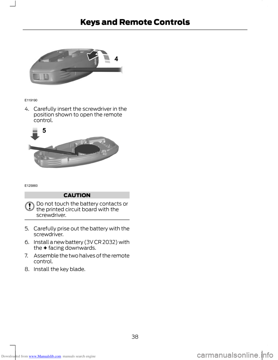 FORD C MAX 2011 2.G Owners Manual Downloaded from www.Manualslib.com manuals search engine 4. Carefully insert the screwdriver in the
position shown to open the remote
control. CAUTION
Do not touch the battery contacts or
the printed FORD C MAX 2011 2.G Owners Manual Downloaded from www.Manualslib.com manuals search engine 4. Carefully insert the screwdriver in the
position shown to open the remote
control. CAUTION
Do not touch the battery contacts or
the printed