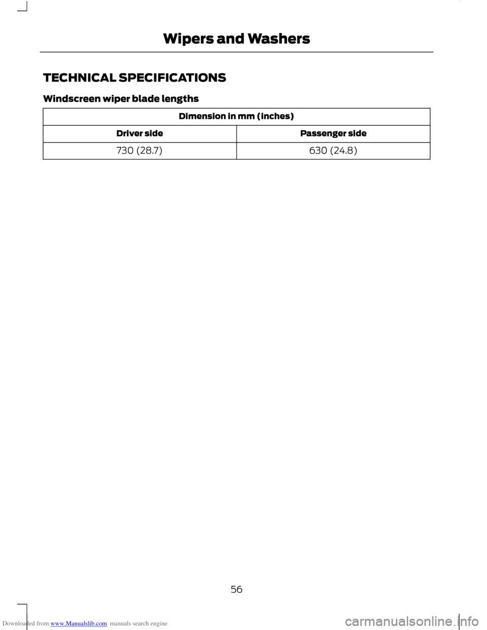 FORD C MAX 2011 2.G Workshop Manual Downloaded from www.Manualslib.com manuals search engine TECHNICAL SPECIFICATIONS
Windscreen wiper blade lengths
Dimension in mm (inches)
Passenger side
Driver side
630 (24.8)
730 (28.7)
56
Wipers and FORD C MAX 2011 2.G Workshop Manual Downloaded from www.Manualslib.com manuals search engine TECHNICAL SPECIFICATIONS
Windscreen wiper blade lengths
Dimension in mm (inches)
Passenger side
Driver side
630 (24.8)
730 (28.7)
56
Wipers and