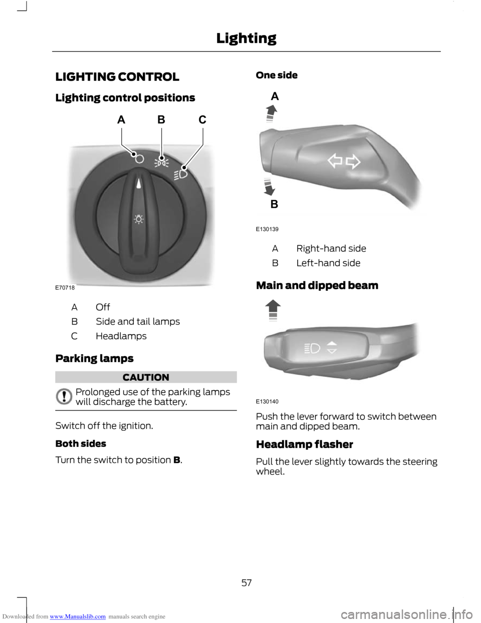 FORD C MAX 2011 2.G Workshop Manual Downloaded from www.Manualslib.com manuals search engine LIGHTING CONTROL
Lighting control positions
OffA
Side and tail lamps
B
Headlamps
C
Parking lamps CAUTION
Prolonged use of the parking lamps
wil