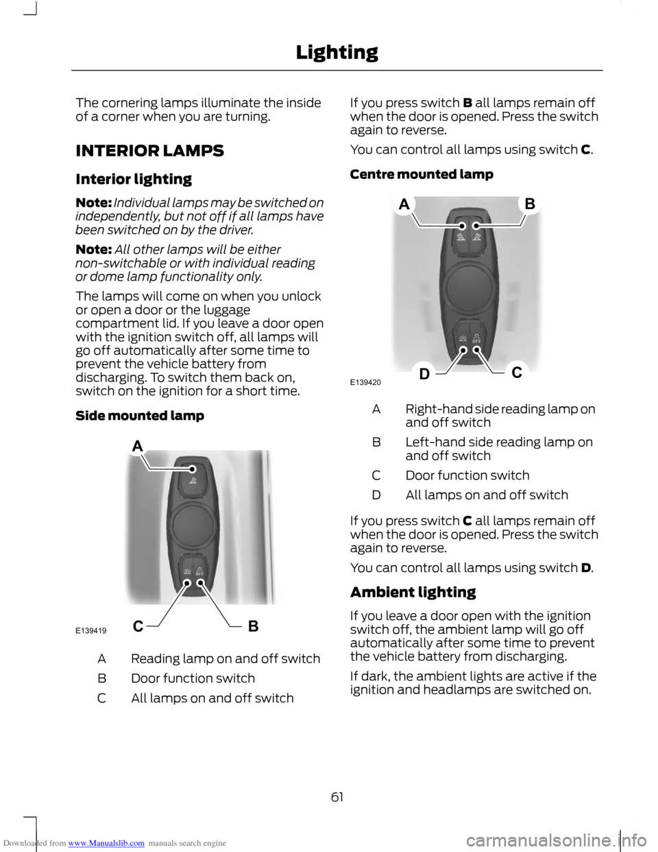 FORD C MAX 2011 2.G Repair Manual Downloaded from www.Manualslib.com manuals search engine The cornering lamps illuminate the inside
of a corner when you are turning.
INTERIOR LAMPS
Interior lighting
Note:
Individual lamps may be swit
