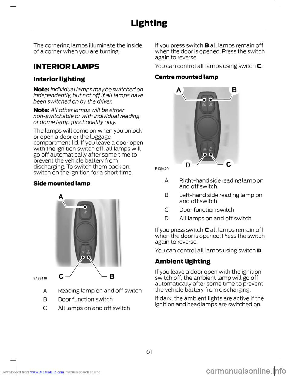 FORD C MAX 2011 2.G Repair Manual Downloaded from www.Manualslib.com manuals search engine The cornering lamps illuminate the inside
of a corner when you are turning.
INTERIOR LAMPS
Interior lighting
Note:
Individual lamps may be swit FORD C MAX 2011 2.G Repair Manual Downloaded from www.Manualslib.com manuals search engine The cornering lamps illuminate the inside
of a corner when you are turning.
INTERIOR LAMPS
Interior lighting
Note:
Individual lamps may be swit