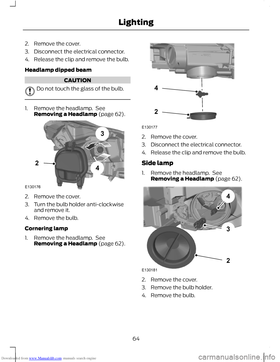 FORD C MAX 2011 2.G Repair Manual Downloaded from www.Manualslib.com manuals search engine 2. Remove the cover.
3. Disconnect the electrical connector.
4. Release the clip and remove the bulb.
Headlamp dipped beam
CAUTION
Do not touch