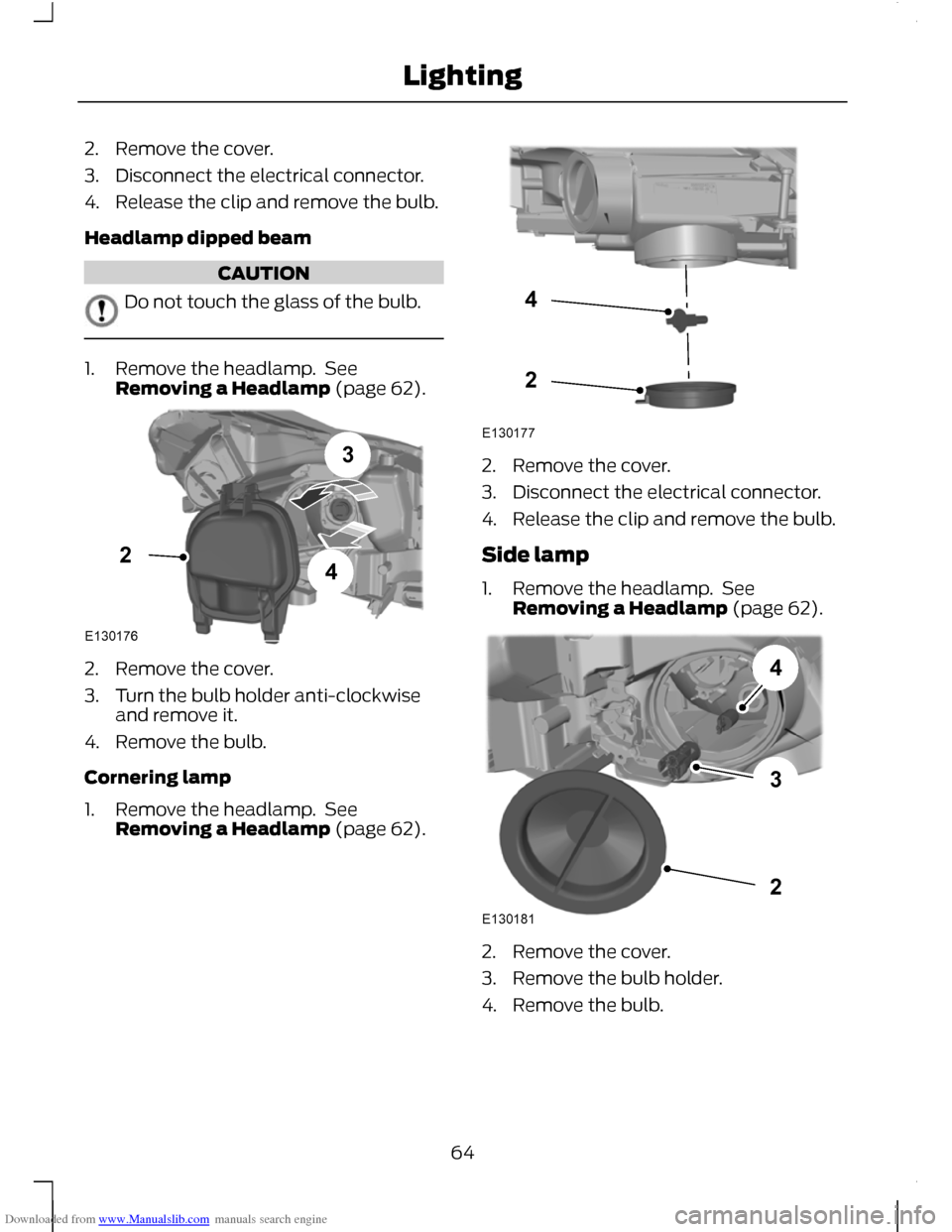 FORD C MAX 2011 2.G Repair Manual Downloaded from www.Manualslib.com manuals search engine 2. Remove the cover.
3. Disconnect the electrical connector.
4. Release the clip and remove the bulb.
Headlamp dipped beam
CAUTION
Do not touch FORD C MAX 2011 2.G Repair Manual Downloaded from www.Manualslib.com manuals search engine 2. Remove the cover.
3. Disconnect the electrical connector.
4. Release the clip and remove the bulb.
Headlamp dipped beam
CAUTION
Do not touch