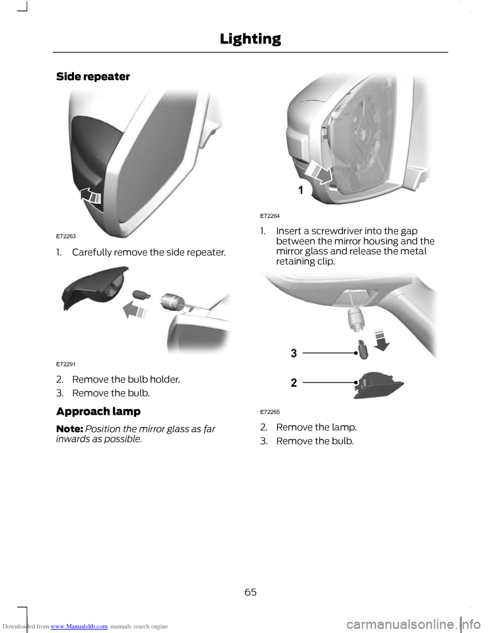 FORD C MAX 2011 2.G Repair Manual Downloaded from www.Manualslib.com manuals search engine Side repeater
1. Carefully remove the side repeater.
2. Remove the bulb holder.
3. Remove the bulb.
Approach lamp
Note:
Position the mirror gla FORD C MAX 2011 2.G Repair Manual Downloaded from www.Manualslib.com manuals search engine Side repeater
1. Carefully remove the side repeater.
2. Remove the bulb holder.
3. Remove the bulb.
Approach lamp
Note:
Position the mirror gla