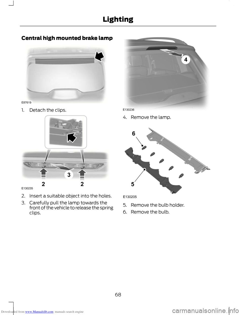 FORD C MAX 2011 2.G Repair Manual Downloaded from www.Manualslib.com manuals search engine Central high mounted brake lamp
1. Detach the clips.
2. Insert a suitable object into the holes.
3. Carefully pull the lamp towards the
front o FORD C MAX 2011 2.G Repair Manual Downloaded from www.Manualslib.com manuals search engine Central high mounted brake lamp
1. Detach the clips.
2. Insert a suitable object into the holes.
3. Carefully pull the lamp towards the
front o