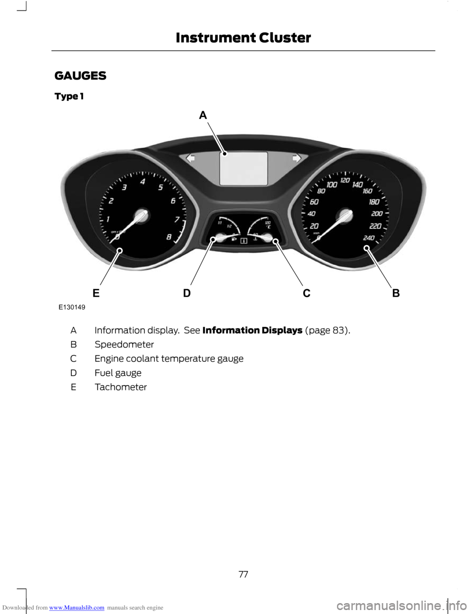 FORD C MAX 2011 2.G Owners Manual Downloaded from www.Manualslib.com manuals search engine GAUGES
Type 1
Information display.  See Information Displays (page 83).
A
Speedometer
B
Engine coolant temperature gauge
C
Fuel gauge
D
Tachome