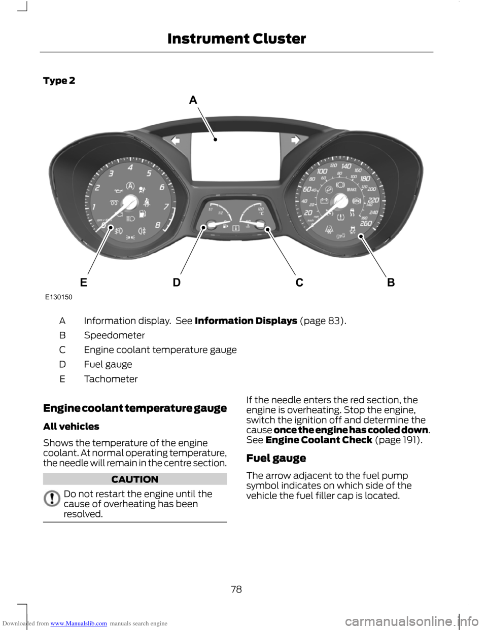 FORD C MAX 2011 2.G Owners Manual Downloaded from www.Manualslib.com manuals search engine Type 2
Information display. See Information Displays (page 83).
A
Speedometer
B
Engine coolant temperature gauge
C
Fuel gauge
D
Tachometer
E
E FORD C MAX 2011 2.G Owners Manual Downloaded from www.Manualslib.com manuals search engine Type 2
Information display. See Information Displays (page 83).
A
Speedometer
B
Engine coolant temperature gauge
C
Fuel gauge
D
Tachometer
E
E