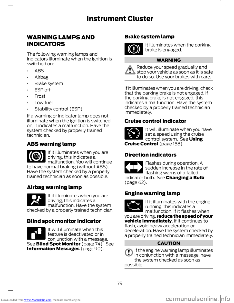 FORD C MAX 2011 2.G Owners Guide Downloaded from www.Manualslib.com manuals search engine WARNING LAMPS AND
INDICATORS
The following warning lamps and
indicators illuminate when the ignition is
switched on:
•
ABS
• Airbag
• Bra