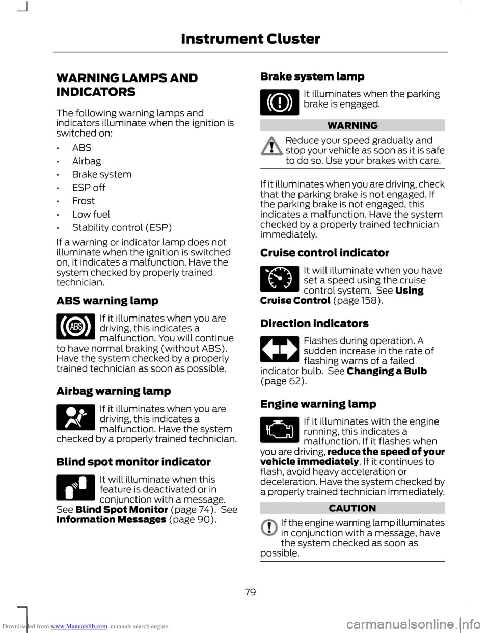 FORD C MAX 2011 2.G Manual Online Downloaded from www.Manualslib.com manuals search engine WARNING LAMPS AND
INDICATORS
The following warning lamps and
indicators illuminate when the ignition is
switched on:
•
ABS
• Airbag
• Bra FORD C MAX 2011 2.G Manual Online Downloaded from www.Manualslib.com manuals search engine WARNING LAMPS AND
INDICATORS
The following warning lamps and
indicators illuminate when the ignition is
switched on:
•
ABS
• Airbag
• Bra