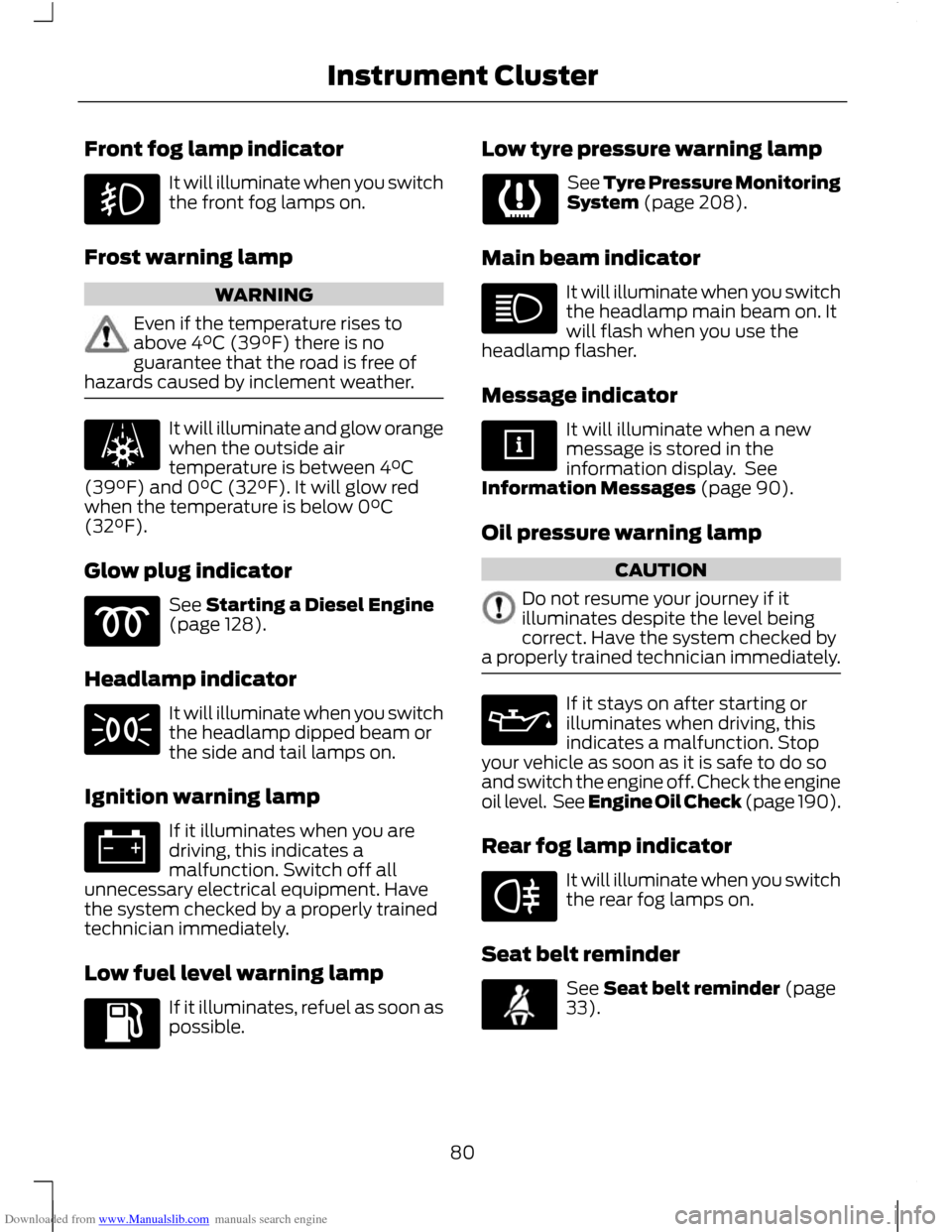 FORD C MAX 2011 2.G Owners Guide Downloaded from www.Manualslib.com manuals search engine Front fog lamp indicator
It will illuminate when you switch
the front fog lamps on.
Frost warning lamp WARNING
Even if the temperature rises to