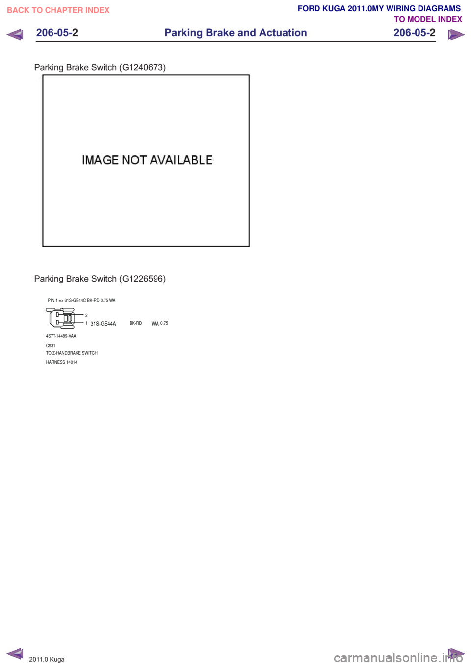 FORD KUGA 2011 1.G Wiring Diagram User Guide Parking Brake Switch (G1240673)
Parking Brake Switch (G1226596)
12
4S7T-14489-VAA
C931
TO Z-HANDBRAKE SWITCH
HARNESS 14014 PIN 1 => 31S-GE44C BK-RD 0.75 WA
31S-GE44ABK-RDWA0.75
201

1.0 Kuga
206-05- 2