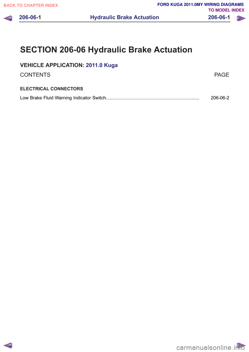 FORD KUGA 2011 1.G Wiring Diagram Workshop Manual SECTION 206-06 Hydraulic Brake Actuation
VEHICLE APPLICATION:2011.0 Kuga
PA G E
CONTENTS
ELECTRICAL CONNECTORS
206-06-2
Low Brake Fluid Warning Indicator Switch .......................................