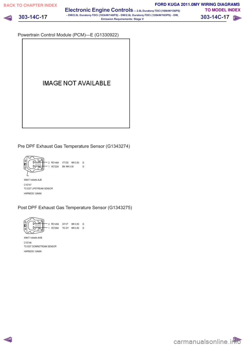 FORD KUGA 2011 1.G Wiring Diagram Workshop Manual Powertrain Control Module (PCM)—E (G1330922)
Pre DPF Exhaust Gas Temperature Sensor (G1343274)
12
XW4T-14A464-AJB
C1E747
TO EGT UPSTREAM SENSOR
HARNESS 12A690 VE722A BN WK 0.50 G RE146A VT-OG WK 0.5