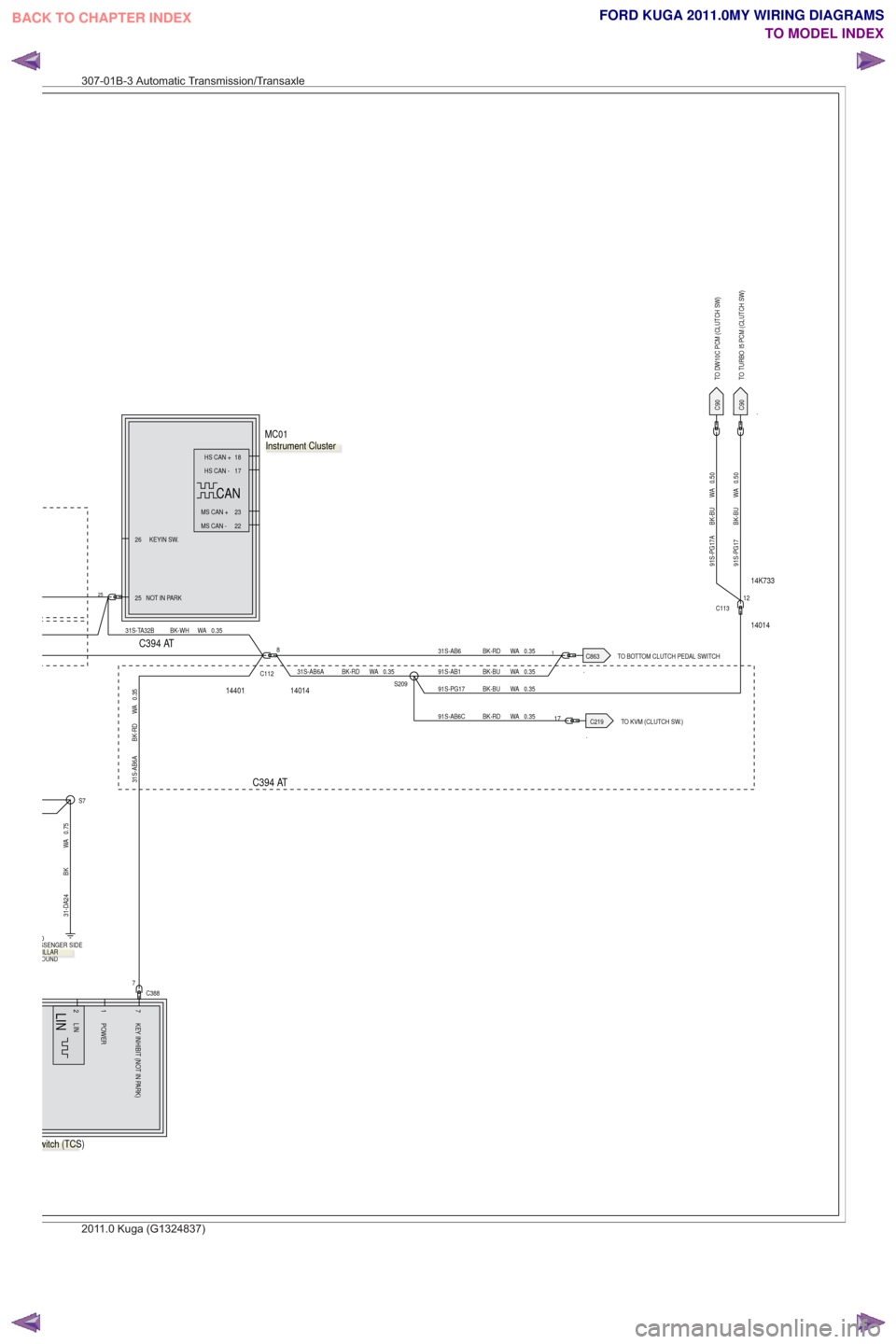 FORD KUGA 2011 1.G Wiring Diagram Owners Guide .TO BOTTOM CLUTCH PEDAL SWITCH
.
TO TURBO I5 PCM (CLUTCH SW)
.TO KVM (CLUTCH SW.)
.
TO DW10C PCM (CLUTCH SW)
14401
C394 ATC394 AT
14K733
14014 14014
2525 NOT IN PARK
23
MS CAN +22
MS CAN -
HS CAN + 18