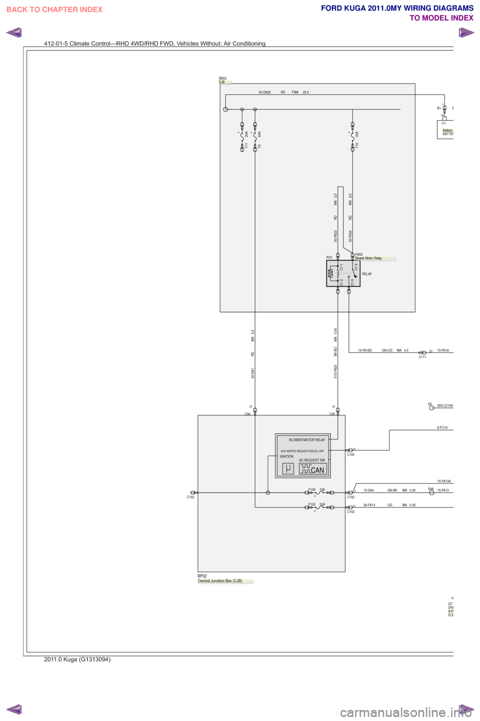 FORD KUGA 2011 1.G Wiring Diagram Workshop Manual 15-FA18
25.0
FWK
RD
30-DA25
5C102
P
(+)
BATTER
+F100 10A
0.50
WA
BK-BU
31S-FA23
C102
+
F11 20A
BB03
.
32
C95
0.35
WA
GN-BK
15-DA415-FA13S48
B+1
29S-LE10AS5
8-FC10
C10314
C1-5
C1-1C1-3
C1-2
R10
RELAY
H