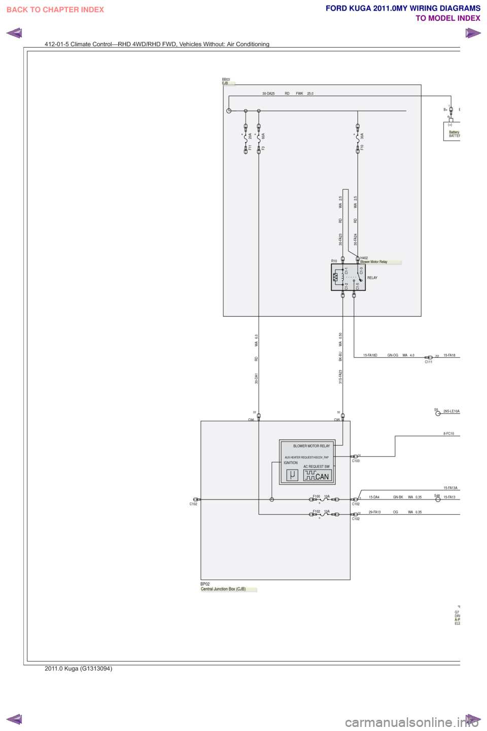 FORD KUGA 2011 1.G Wiring Diagram Service Manual 15-FA18
25.0
FWK
RD
30-DA25
5C102
P
(+)
BATTER
+F100 10A
0.50
WA
BK-BU
31S-FA23
C102
+
F11 20A
BB03
.
32
C95
0.35
WA
GN-BK
15-DA415-FA13S48
B+1
29S-LE10AS5
8-FC10
C10314
C1-5
C1-1C1-3
C1-2
R10
RELAY
H