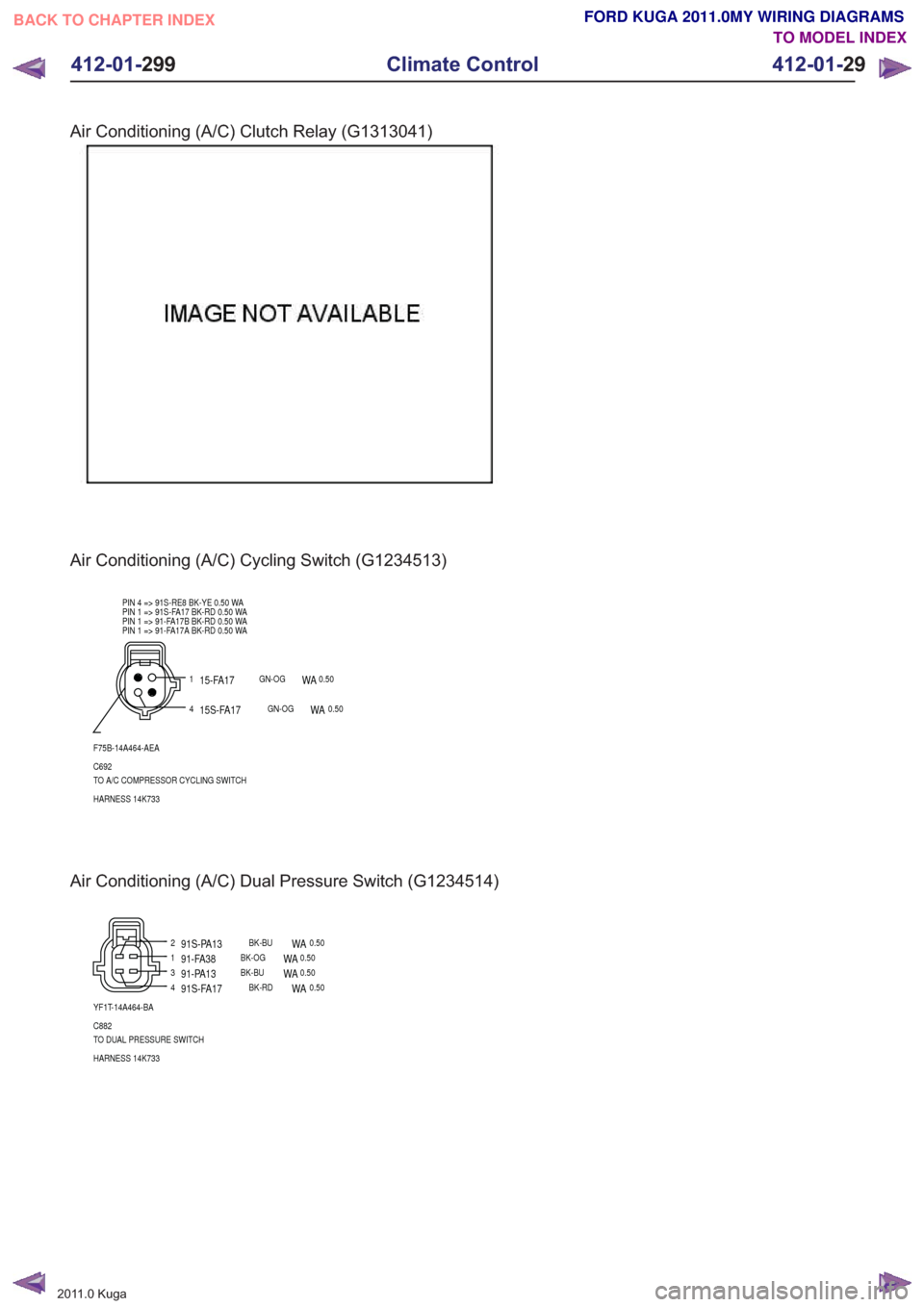 FORD KUGA 2011 1.G Wiring Diagram Workshop Manual Air Conditioning (A/C) Clutch Relay (G1313041)
Air Conditioning (A/C) Cycling Switch (G1234513)
1
4
F75B-14A464-AEA
C692
TO A/C COMPRESSOR CYCLING SWITCH
HARNESS 14K733 PIN 4 => 91S-RE8 BK-YE 0.50 WA
FORD KUGA 2011 1.G Wiring Diagram Workshop Manual Air Conditioning (A/C) Clutch Relay (G1313041)
Air Conditioning (A/C) Cycling Switch (G1234513)
1
4
F75B-14A464-AEA
C692
TO A/C COMPRESSOR CYCLING SWITCH
HARNESS 14K733 PIN 4 => 91S-RE8 BK-YE 0.50 WA