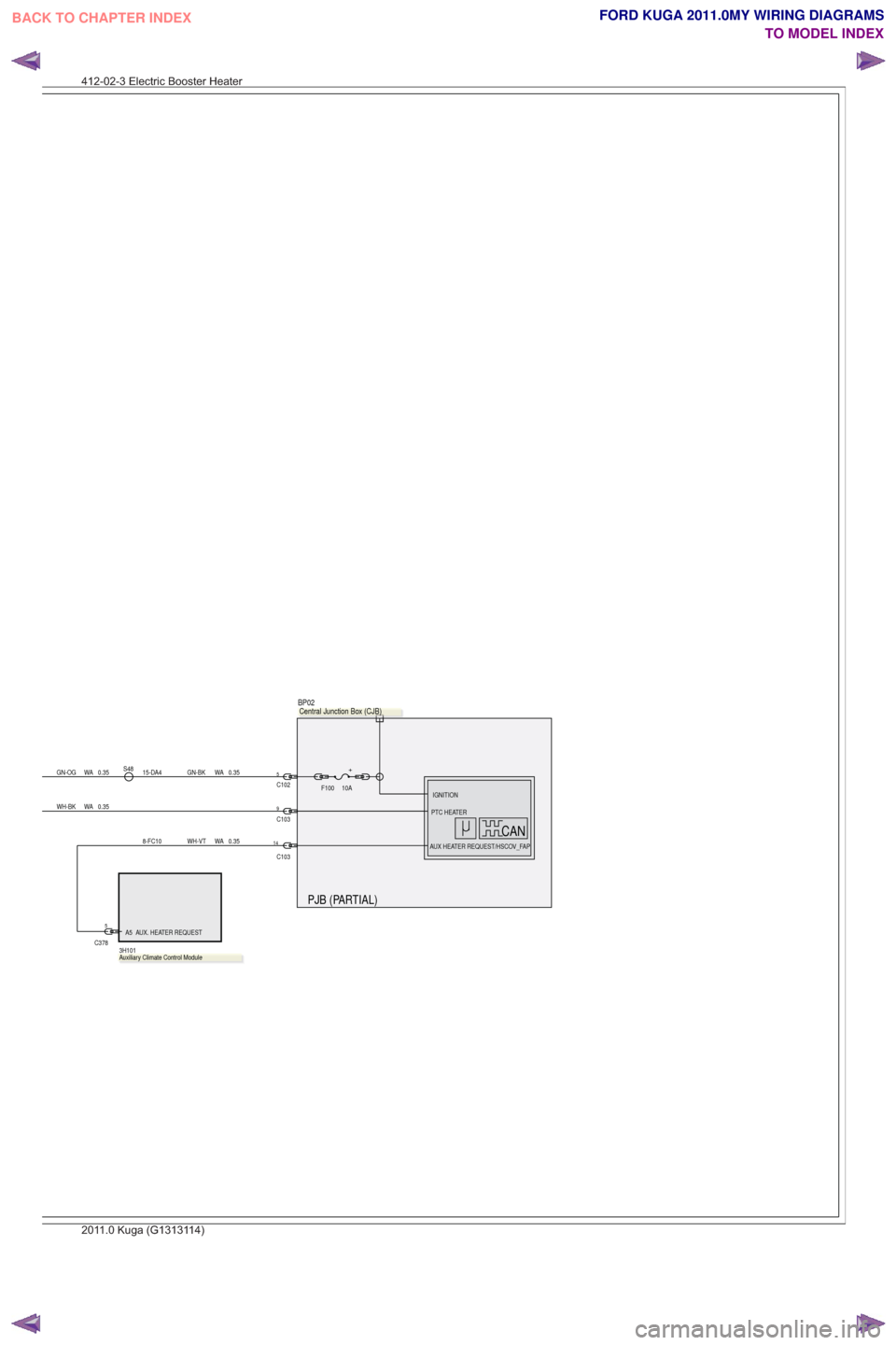 FORD KUGA 2011 1.G Wiring Diagram Owners Manual PJB (PARTIAL)
S48
C10250.35
WA
GN-BK
15-DA40.35
WA
GN-OG+
10A
F100
0.35
WA
WH-BK9C103
14
C103
0.35
WA
WH-VT
8-FC10
A5 AUX. HEATER REQUEST
3H1015
C378
PTC HEATER
AUX HEATER REQUEST/HSCOV_FAP
IGNITION
C