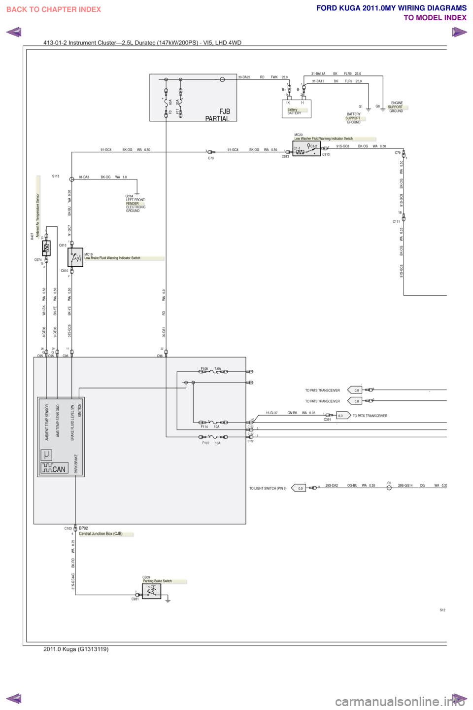 FORD KUGA 2011 1.G Wiring Diagram Repair Manual .0.0
TO PATS TRANSCEIVER.TO PATS TRANSCEIVER 0.0
.TO PATS TRANSCEIVER
0.0
.TO LIGHT SWITCH (PIN 9) 0.0
PARTIAL FJB
S12
C102
3C10240
22
C96
29S-DA2 OG-BU WA 0.35S529S-GG14 OG WA 0.35
C1-2C1-1
MC20
.
91