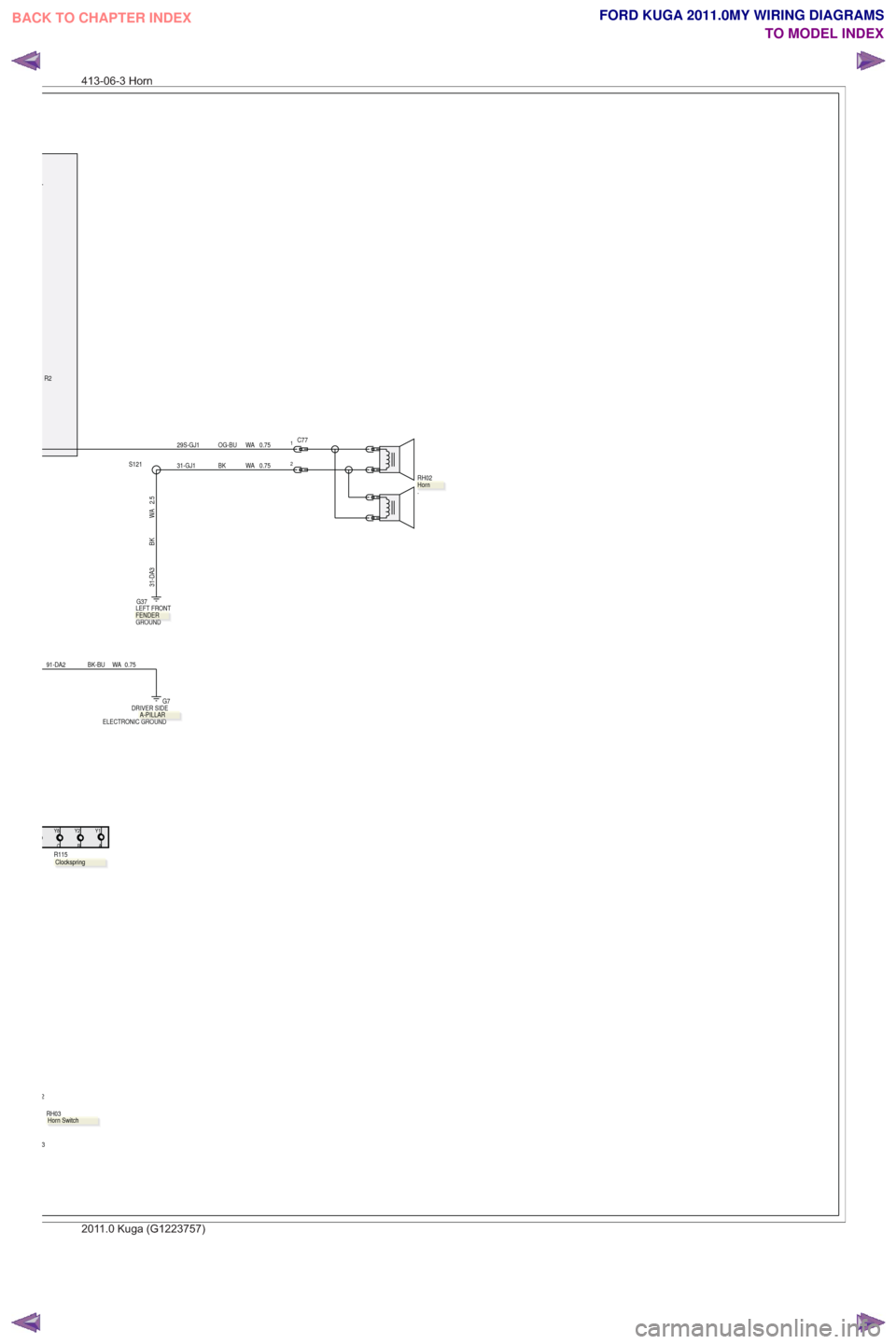 FORD KUGA 2011 1.G Wiring Diagram Workshop Manual 0.75
WA
OG-BU
29S-GJ1
.
RH03
0.75
WA
BK-BU
91-DA2
2
3
31-GJ1 BK WA 0.75RH02
.
B
Y1Y2Y8
AC
.
R115
1C77
2
R2
ELECTRONIC GROUND DRIVER SIDE
G7
S121
2.5
WA
BK
31-DA3
GROUND LEFT FRONT G37
.Horn Switch
Hor