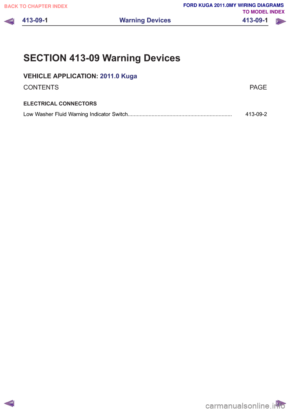 FORD KUGA 2011 1.G Wiring Diagram Workshop Manual SECTION 413-09 Warning Devices
VEHICLE APPLICATION:2011.0 Kuga
PA G E
CONTENTS
ELECTRICAL CONNECTORS
413-09-2
Low Washer Fluid Warning Indicator Switch ................................................ FORD KUGA 2011 1.G Wiring Diagram Workshop Manual SECTION 413-09 Warning Devices
VEHICLE APPLICATION:2011.0 Kuga
PA G E
CONTENTS
ELECTRICAL CONNECTORS
413-09-2
Low Washer Fluid Warning Indicator Switch ................................................