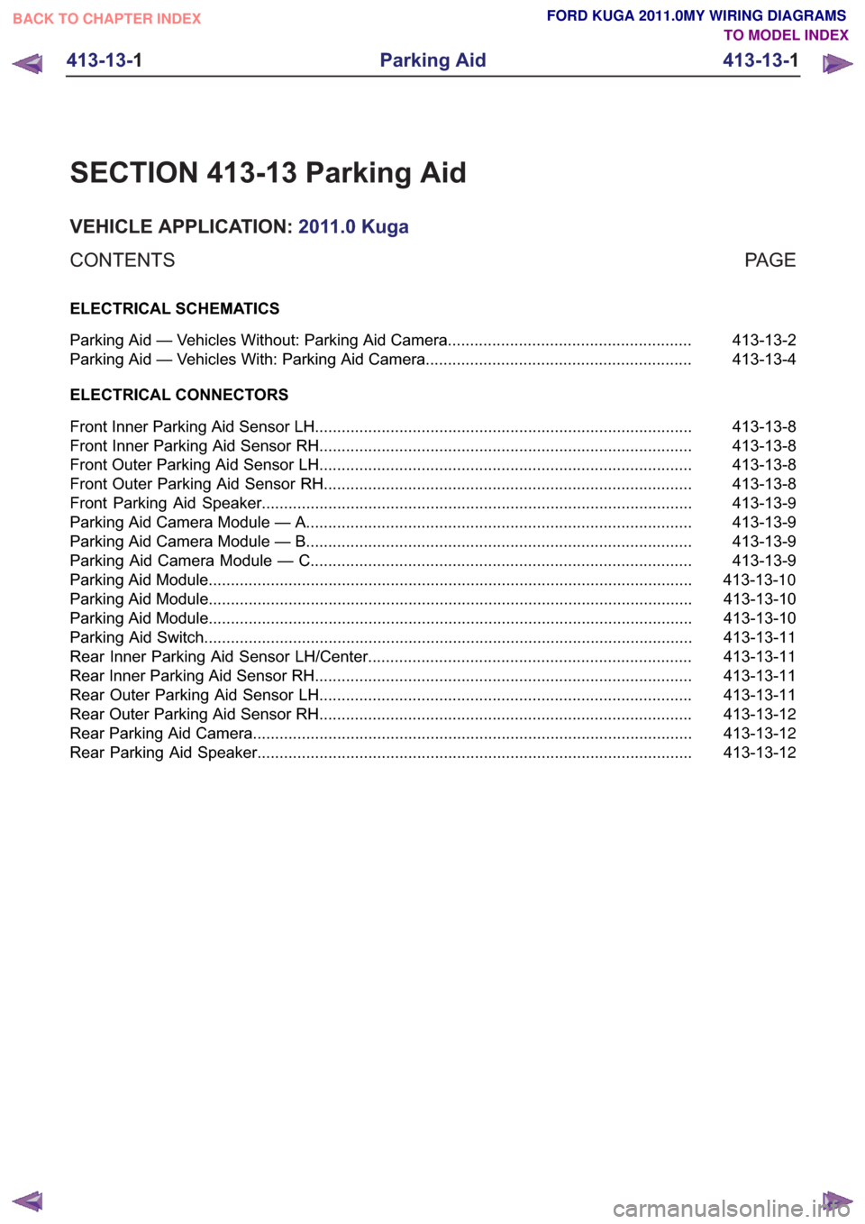 FORD KUGA 2011 1.G Wiring Diagram Manual Online SECTION 413-13 Parking Aid
VEHICLE APPLICATION:2011.0 Kuga
PA G E
CONTENTS
ELECTRICAL SCHEMATICS
413-13-2
Parking Aid — Vehicles Without: Parking Aid Camera ......................................... FORD KUGA 2011 1.G Wiring Diagram Manual Online SECTION 413-13 Parking Aid
VEHICLE APPLICATION:2011.0 Kuga
PA G E
CONTENTS
ELECTRICAL SCHEMATICS
413-13-2
Parking Aid — Vehicles Without: Parking Aid Camera .........................................
