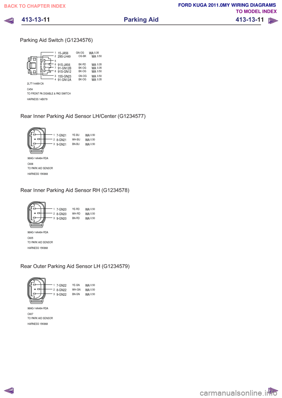 FORD KUGA 2011 1.G Wiring Diagram Workshop Manual Rear Inner Parking Aid Sensor RH (G1234578)
123
98AG-14A464-RDA
C605
TO PARK AID SENSOR
HARNESS 15K868
7-GN20YE-RDWA0.50
8-GN20WH-RDWA0.50
9-GN20BN-RDWA0.50
Rear Outer Parking Aid Sensor LH (G1234579)