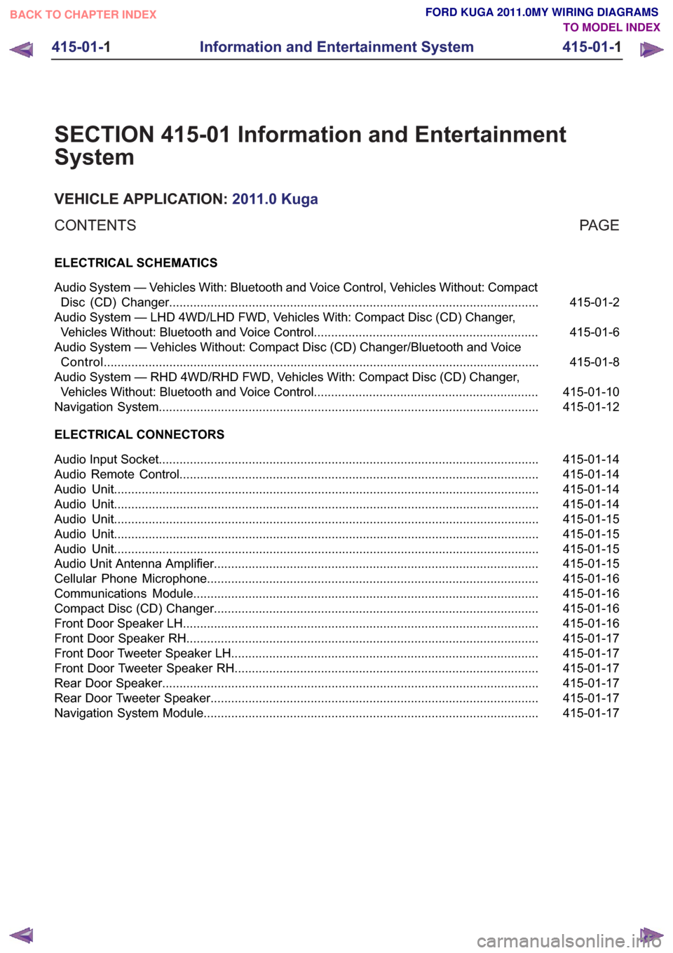 FORD KUGA 2011 1.G Wiring Diagram Workshop Manual SECTION 415-01 Information and Entertainment
System
VEHICLE APPLICATION:2011.0 Kuga
PA G E
CONTENTS
ELECTRICAL SCHEMATICS
415-01-2
Audio System — Vehicles With: Bluetooth and Voice Control, Vehicles FORD KUGA 2011 1.G Wiring Diagram Workshop Manual SECTION 415-01 Information and Entertainment
System
VEHICLE APPLICATION:2011.0 Kuga
PA G E
CONTENTS
ELECTRICAL SCHEMATICS
415-01-2
Audio System — Vehicles With: Bluetooth and Voice Control, Vehicles