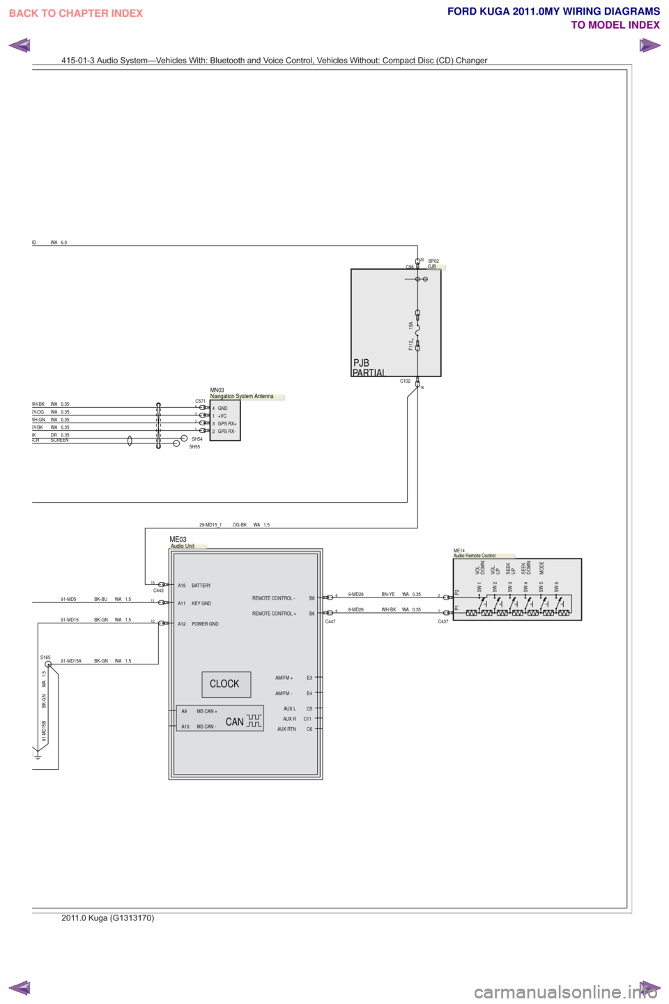 FORD KUGA 2011 1.G Wiring Diagram Workshop Manual PJB
PARTIAL
8
C447
6
C44315
0.35
WA
BN-YE
9-MD26B8
REMOTE CONTROL -
B6
REMOTE CONTROL +
AUX L C5C11
AUX RC6
AUX RTN
AM/FM + E3
AM/FM - E4
MS CAN -
A10
MS CAN +
A9
A11 KEY GND
A12 POWER GND
A15 BATTERY