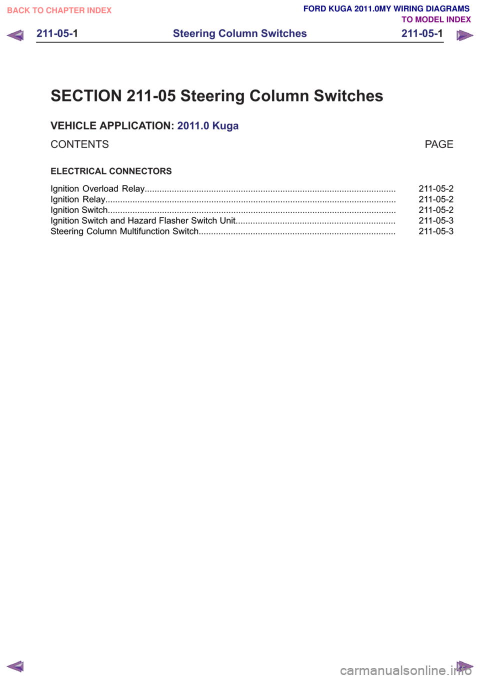 FORD KUGA 2011 1.G Wiring Diagram Workshop Manual SECTION 211-05 Steering Column Switches
VEHICLE APPLICATION:2011.0 Kuga
PA G E
CONTENTS
ELECTRICAL CONNECTORS
211-05-2
Ignition Overload Relay .........................................................