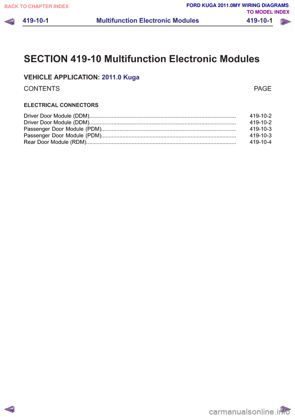 FORD KUGA 2011 1.G Wiring Diagram User Guide SECTION 419-10 Multifunction Electronic Modules
VEHICLE APPLICATION:2011.0 Kuga
PA G E
CONTENTS
ELECTRICAL CONNECTORS
419-10-2
Driver Door Module (DDM) ................................................ FORD KUGA 2011 1.G Wiring Diagram User Guide SECTION 419-10 Multifunction Electronic Modules
VEHICLE APPLICATION:2011.0 Kuga
PA G E
CONTENTS
ELECTRICAL CONNECTORS
419-10-2
Driver Door Module (DDM) ................................................