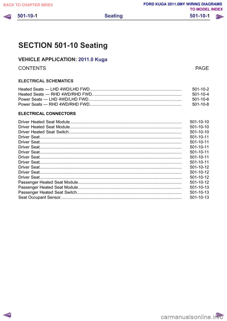 FORD KUGA 2011 1.G Wiring Diagram Workshop Manual SECTION 501-10 Seating
VEHICLE APPLICATION:2011.0 Kuga
PA G E
CONTENTS
ELECTRICAL SCHEMATICS
501-10-2
Heated Seats — LHD 4WD/LHD FWD ................................................................. FORD KUGA 2011 1.G Wiring Diagram Workshop Manual SECTION 501-10 Seating
VEHICLE APPLICATION:2011.0 Kuga
PA G E
CONTENTS
ELECTRICAL SCHEMATICS
501-10-2
Heated Seats — LHD 4WD/LHD FWD .................................................................