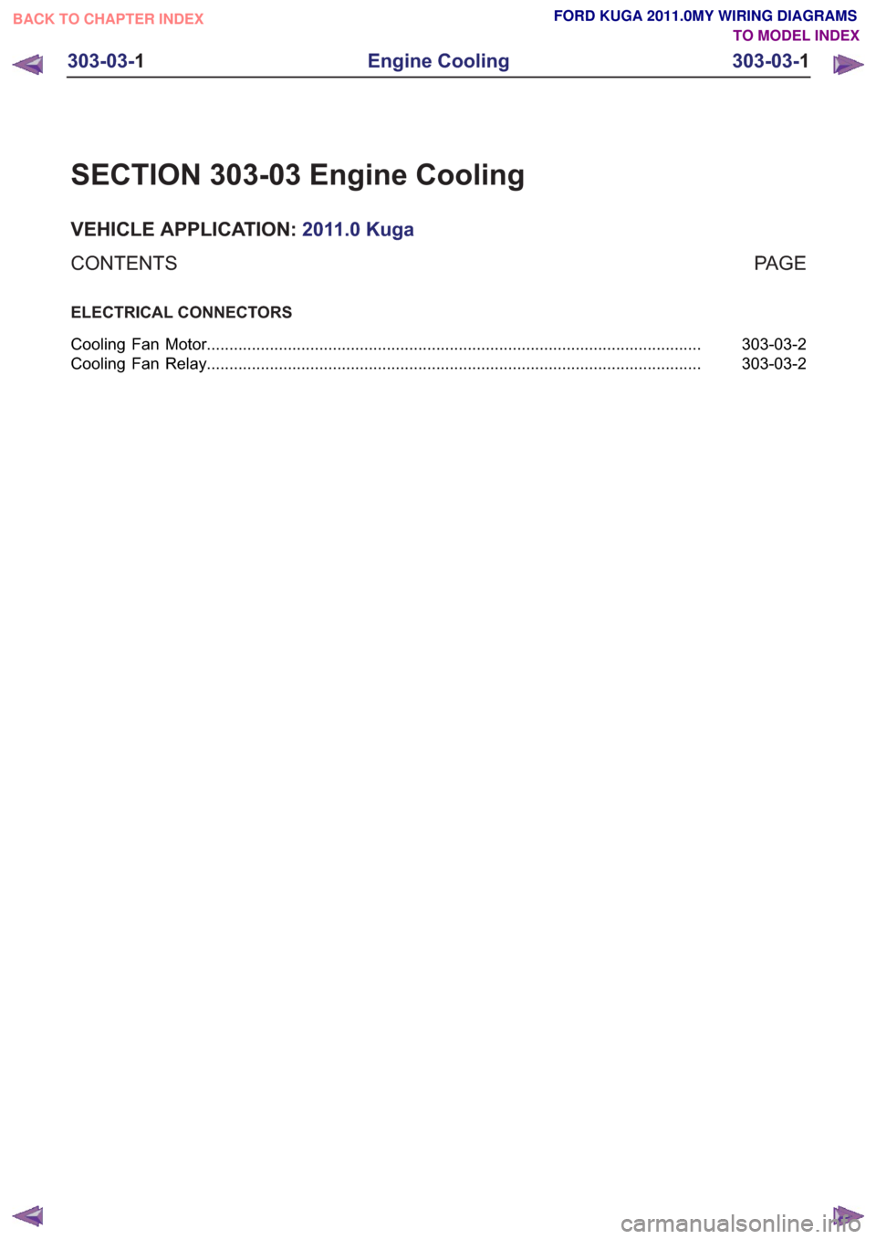 FORD KUGA 2011 1.G Wiring Diagram Service Manual SECTION 303-03 Engine Cooling
VEHICLE APPLICATION:2011.0 Kuga
PA G E
CONTENTS
ELECTRICAL CONNECTORS
303-03-2
Cooling Fan Motor ........................................................................\ FORD KUGA 2011 1.G Wiring Diagram Service Manual SECTION 303-03 Engine Cooling
VEHICLE APPLICATION:2011.0 Kuga
PA G E
CONTENTS
ELECTRICAL CONNECTORS
303-03-2
Cooling Fan Motor ........................................................................\