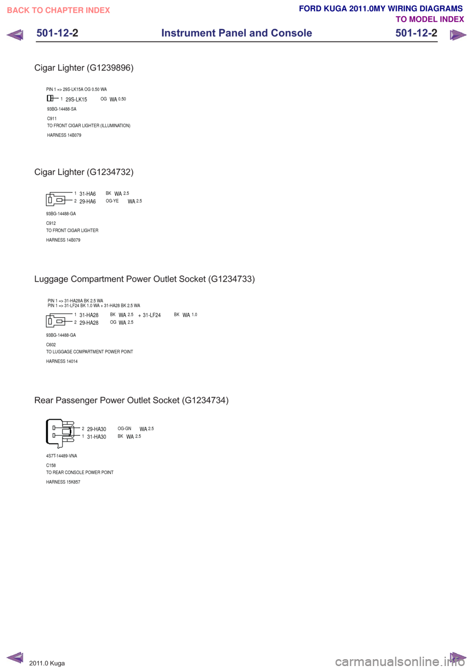 FORD KUGA 2011 1.G Wiring Diagram Workshop Manual Cigar Lighter (G1239896)
1
93BG-14488-SA
C911
TO FRONT CIGAR LIGHTER (ILLUMINATION)
HARNESS 14B079
PIN 1 => 29S-LK15A OG 0.50 WA
29S-LK15OGWA0.50
Cigar Lighter (G1234732)
12
93BG-14488-GA
C912
TO FRON