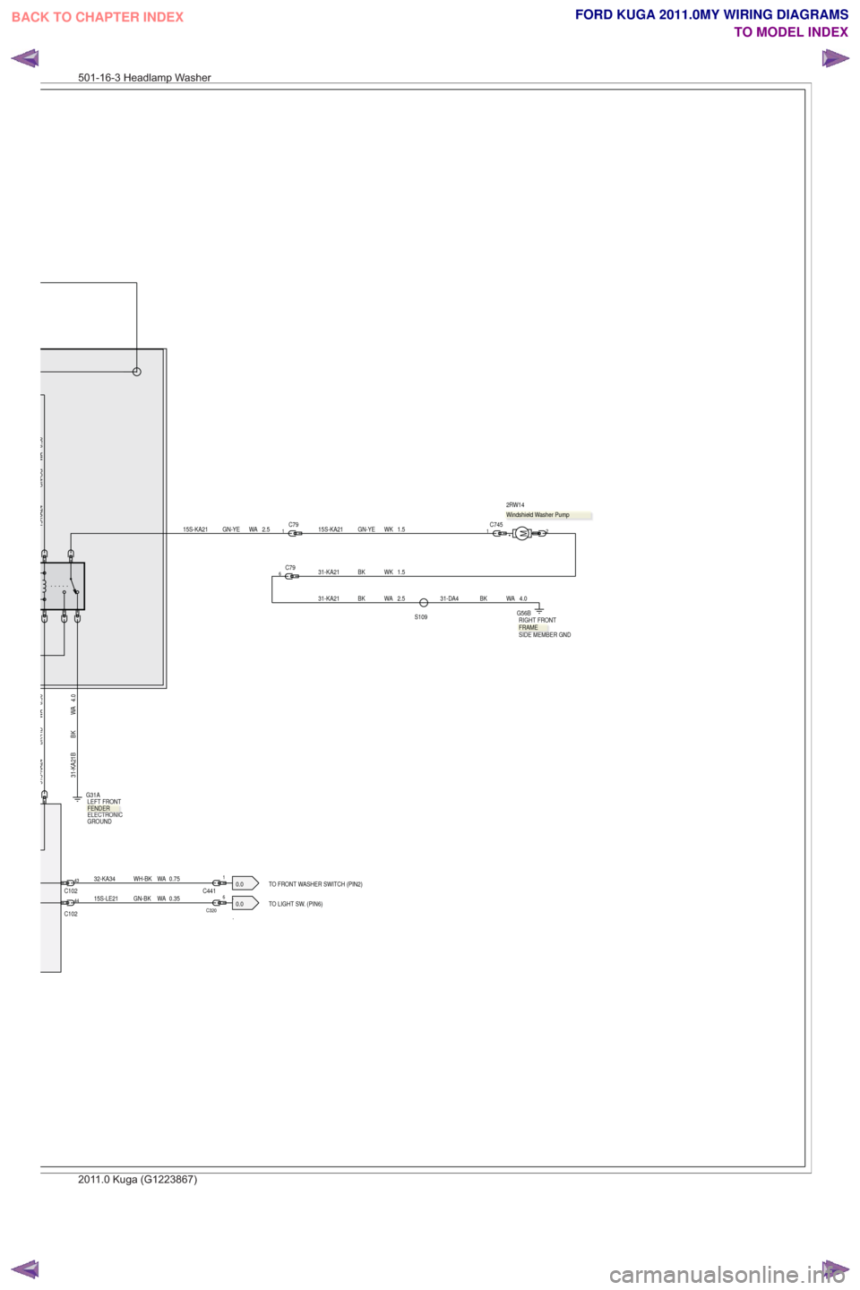 FORD KUGA 2011 1.G Wiring Diagram User Guide .TO LIGHT SW. (PIN6)
0.0.TO FRONT WASHER SWITCH (PIN2)
0.0
0.50
WA
BK-RD
31S-KA24
C1024332-KA34 WH-BK WA 0.75
15S-LE21 GN-BK WA 0.35
C102
44
M
.
2RW14C74512
6
C320
1
C441
S109
31-DA4 BK WA 4.0
15S-KA2