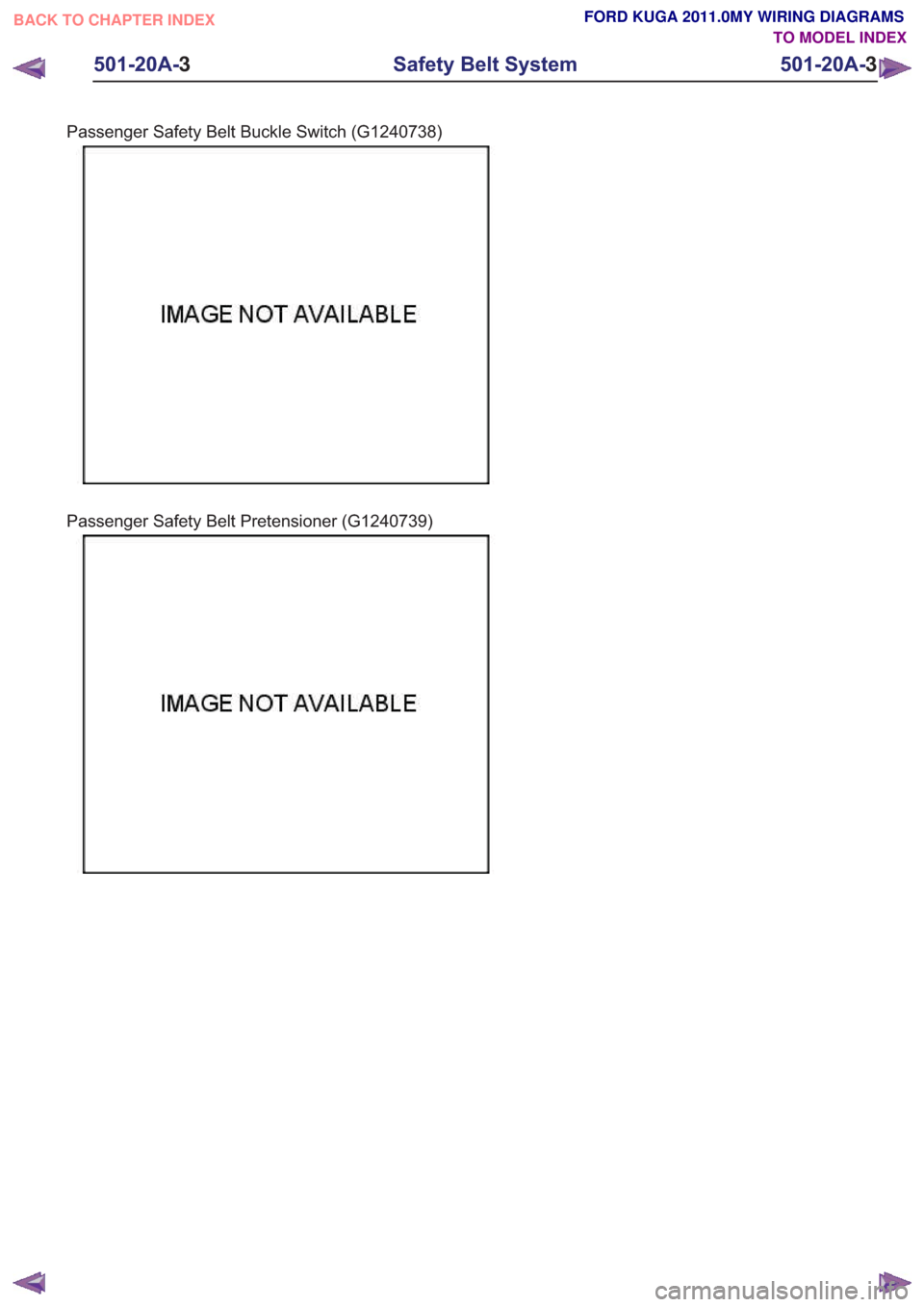 FORD KUGA 2011 1.G Wiring Diagram Workshop Manual Passenger Safety Belt Buckle Switch (G1240738)
Passenger Safety Belt Pretensioner (G1240739)
501-20A-3
Safety Belt System
501-20A-3
.
BACK TO CHAPTER INDEX TO MODEL INDEXFORD KUGA 2011.0MY WIRING DIAG