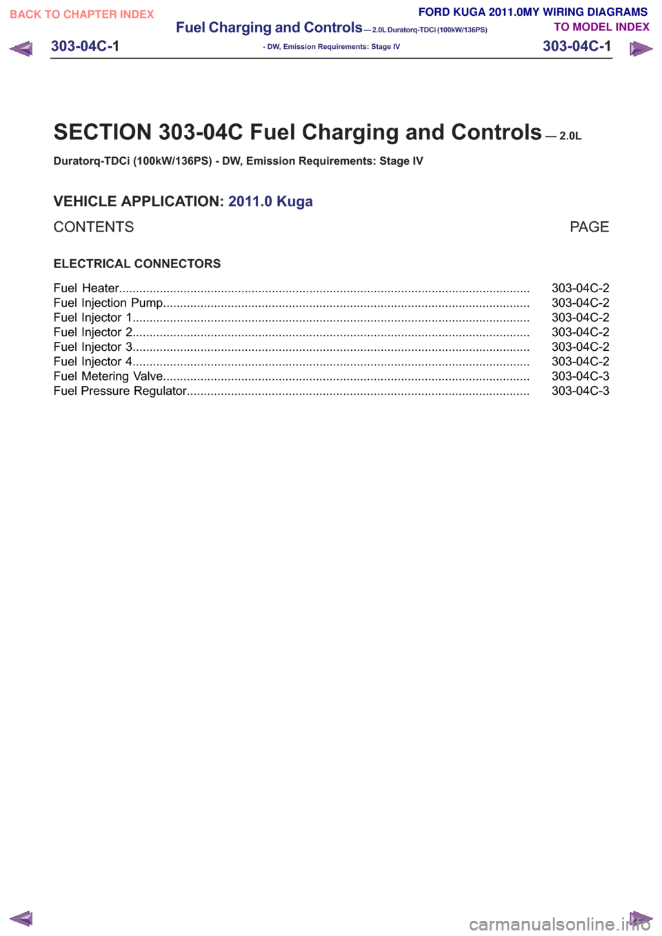 FORD KUGA 2011 1.G Wiring Diagram User Guide SECTION 303-04C Fuel Charging and Controls—2.0L
Duratorq-TDCi (100kW/136PS) - DW, Emission Requirements: Stage IV
VEHICLE APPLICATION: 2011.0 Kuga
PA G E
CONTENTS
ELECTRICAL CONNECTORS
303-04C-2
Fue