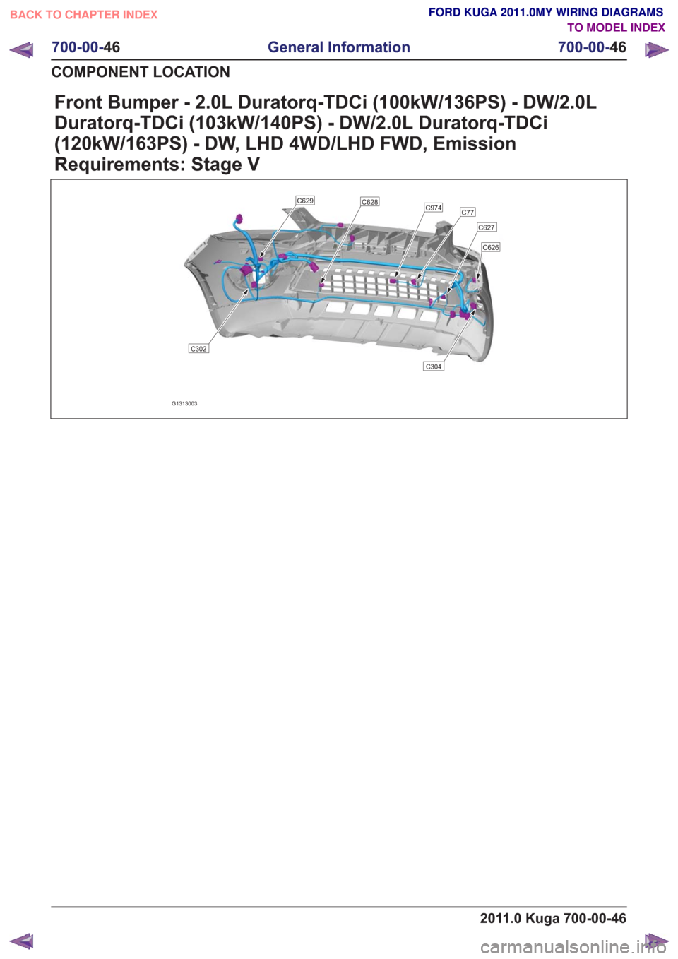 FORD KUGA 2011 1.G Wiring Diagram Workshop Manual Front Bumper - 2.0L Duratorq-TDCi (100kW/136PS) - DW/2.0L
Duratorq-TDCi (103kW/140PS) - DW/2.0L Duratorq-TDCi
(120kW/163PS) - DW, LHD 4WD/LHD FWD, Emission
Requirements: Stage V
G1313003
C77C974
C627
