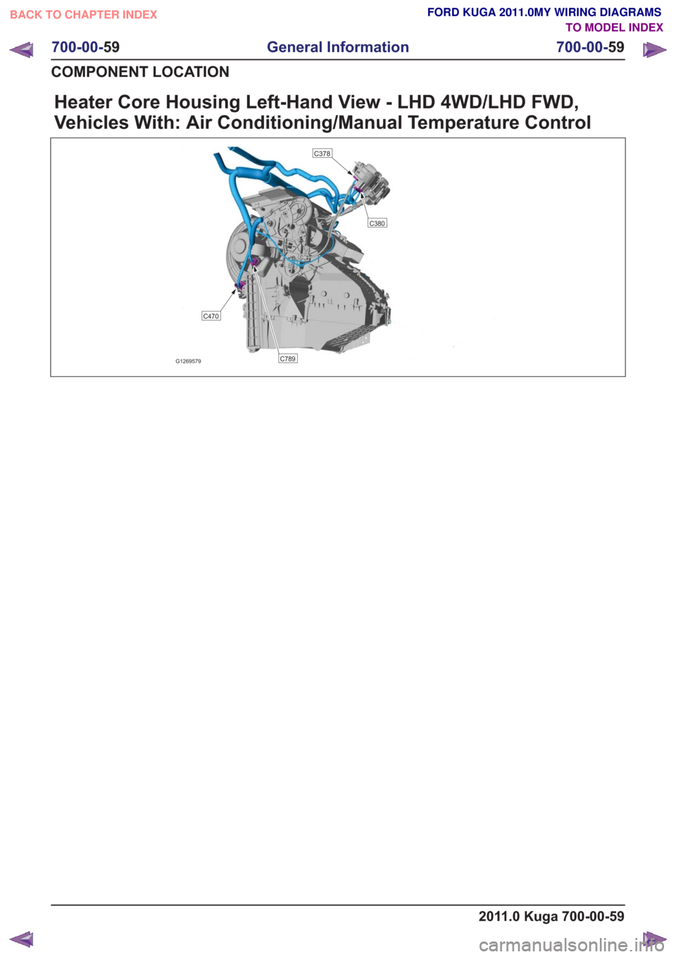FORD KUGA 2011 1.G Wiring Diagram Workshop Manual Heater Core Housing Left-Hand View - LHD 4WD/LHD FWD,
Vehicles With: Air Conditioning/Manual Temperature Control
C470
C789
C380
C378
G1269579
2011.0 Kuga 700-00-59
700-00-59
General Information
700-00