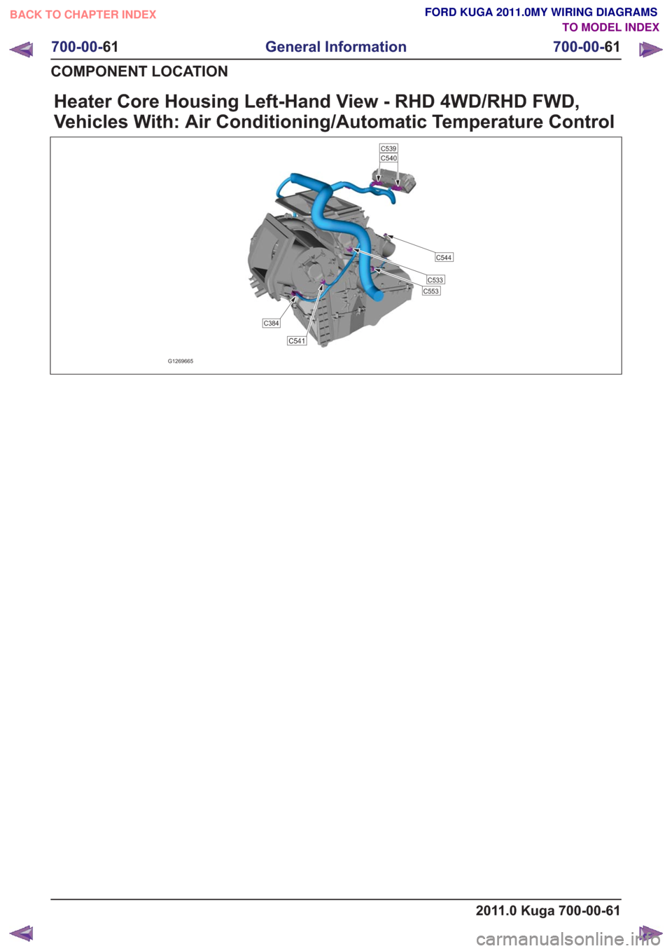 FORD KUGA 2011 1.G Wiring Diagram Workshop Manual Heater Core Housing Left-Hand View - RHD 4WD/RHD FWD,
Vehicles With: Air Conditioning/Automatic Temperature Control
C553
C544
C384
C541
C533
C540C539
G1269665
2011.0 Kuga 700-00-61
700-00-61
General I
