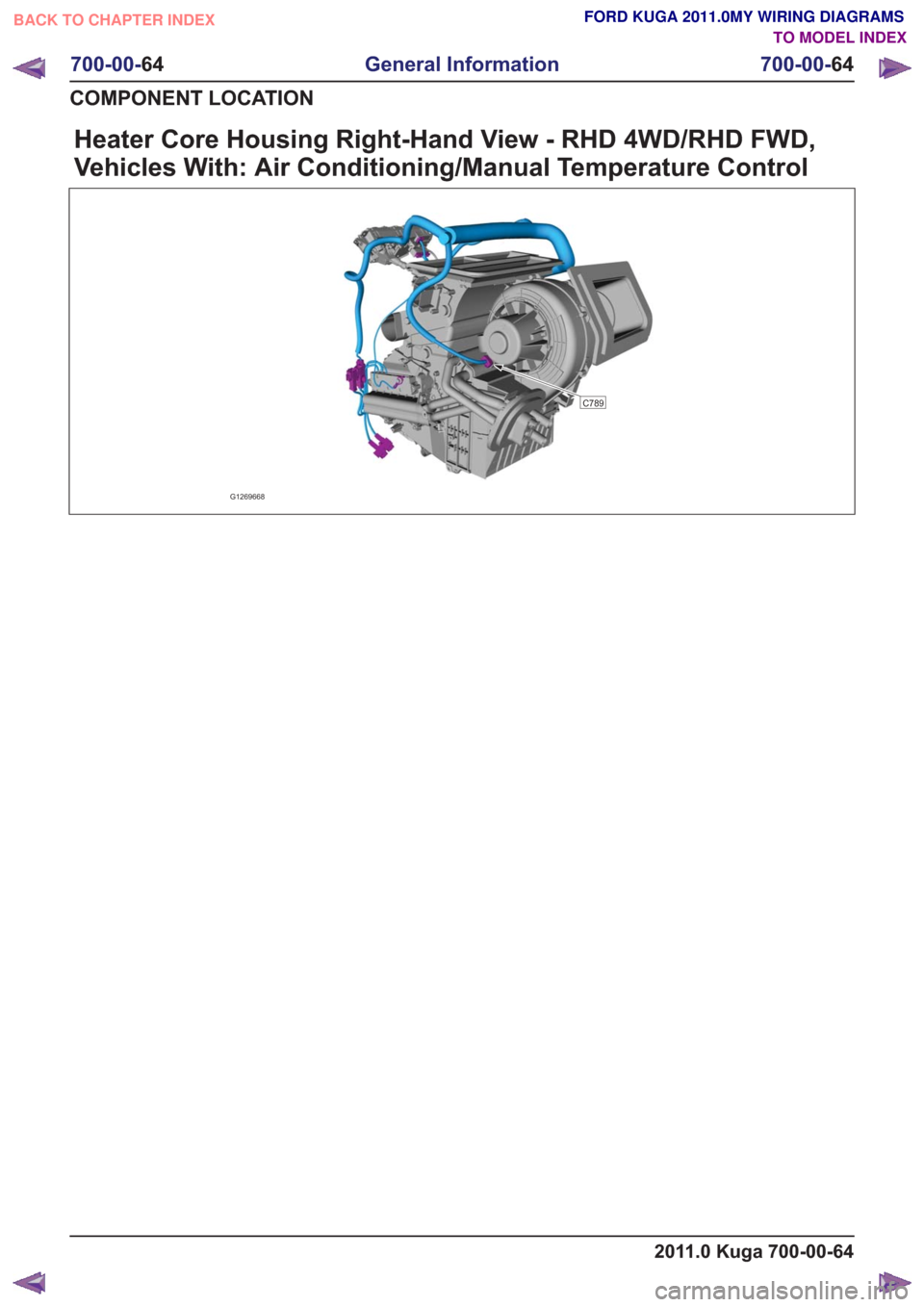 FORD KUGA 2011 1.G Wiring Diagram Workshop Manual Heater Core Housing Right-Hand View - RHD 4WD/RHD FWD,
Vehicles With: Air Conditioning/Manual Temperature Control
G1269668
C789
2011.0 Kuga 700-00-64
700-00-64
General Information
700-00- 64
COMPONENT